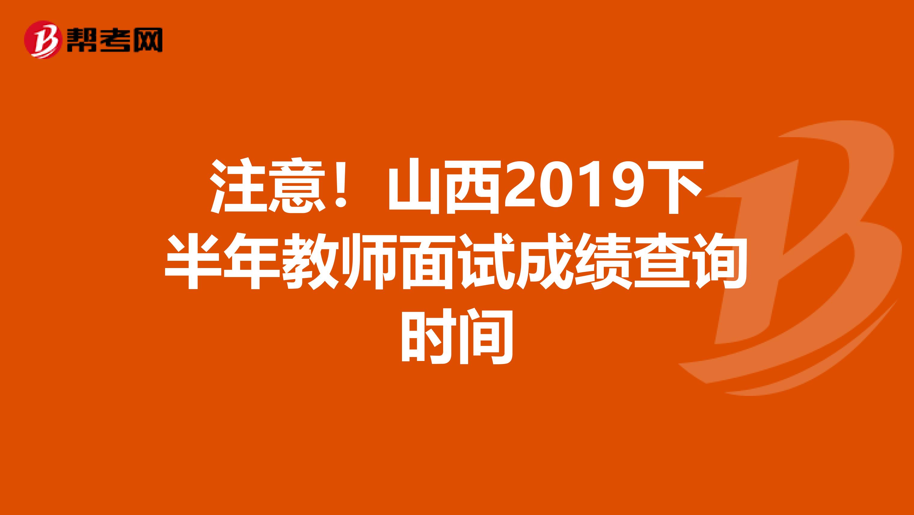注意！山西2019下半年教师面试成绩查询时间