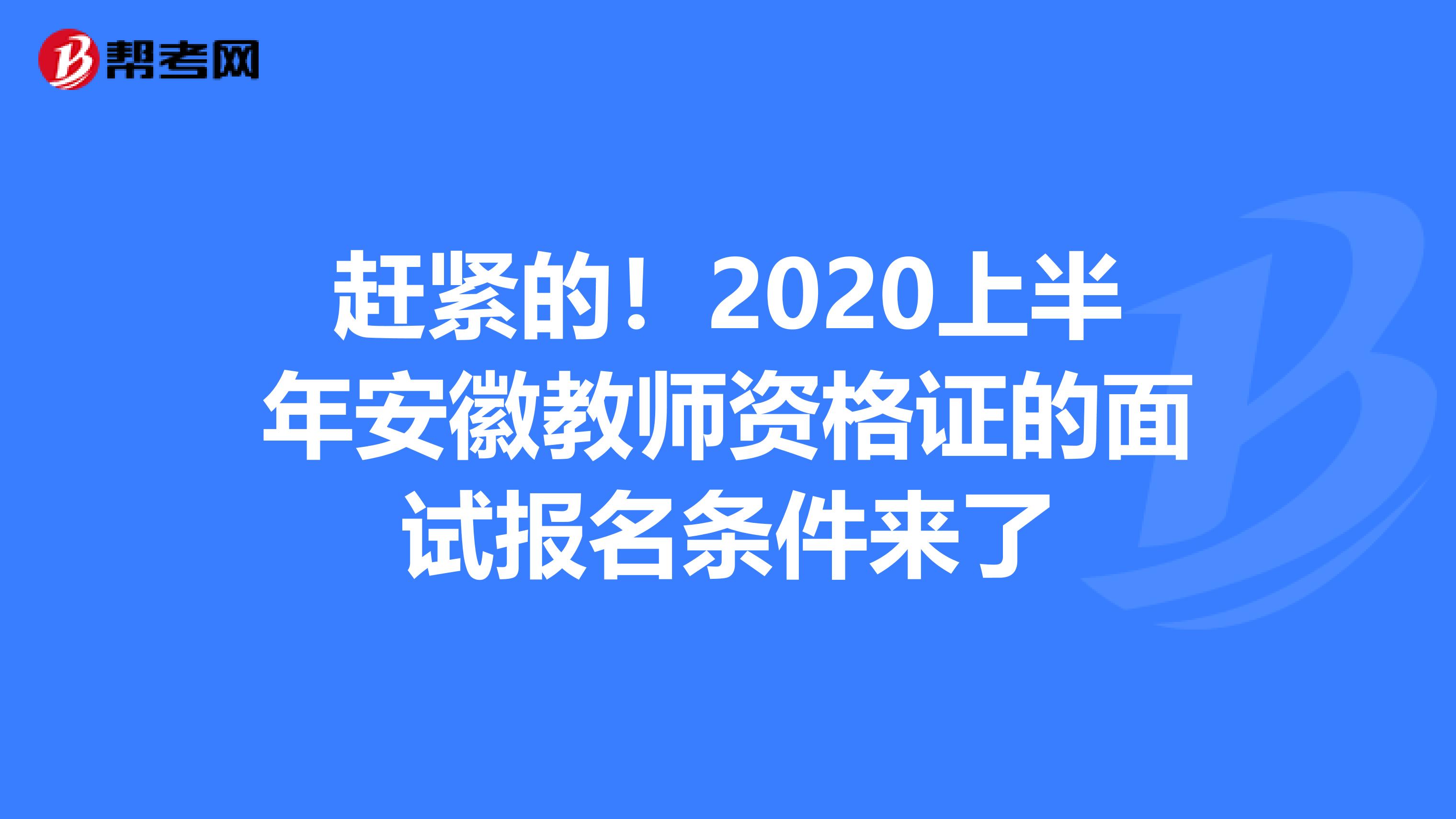 赶紧的！2020上半年安徽教师资格证的面试报名条件来了