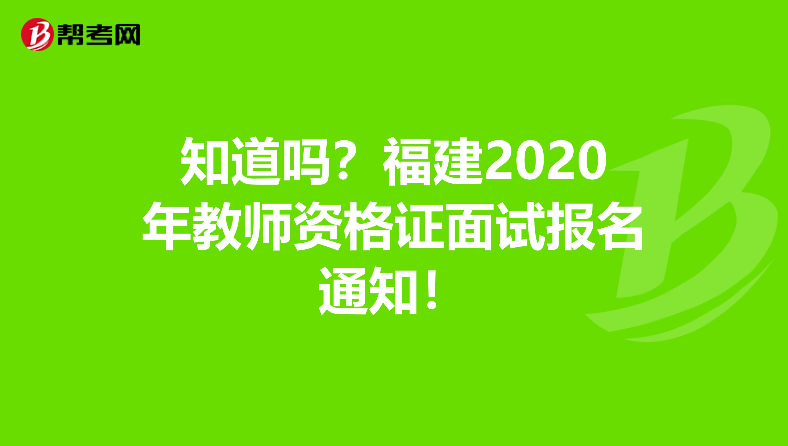 知道吗？福建2020年教师资格证面试报名通知！
