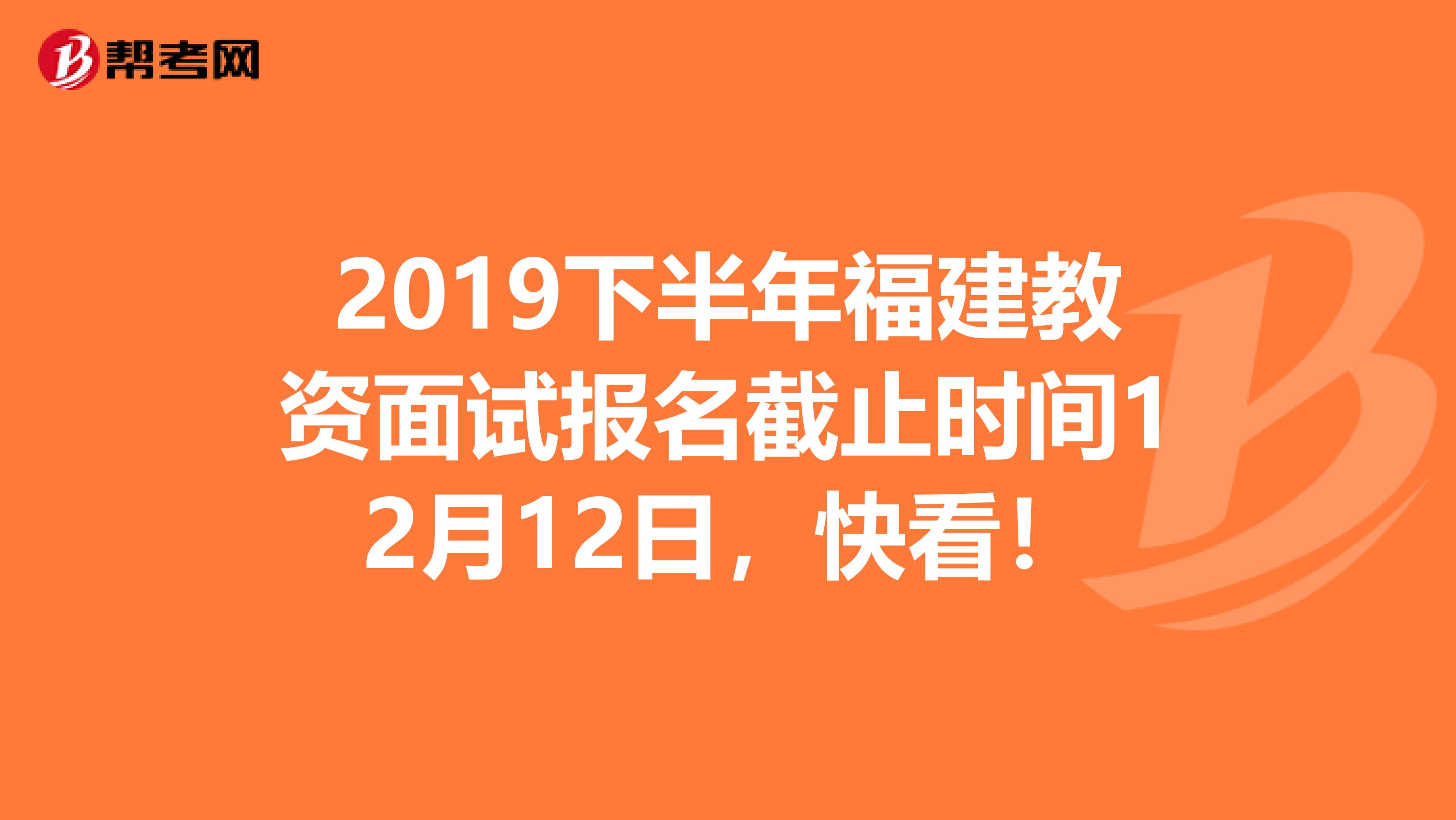 2019下半年福建教资面试报名截止时间12月12日，快看！