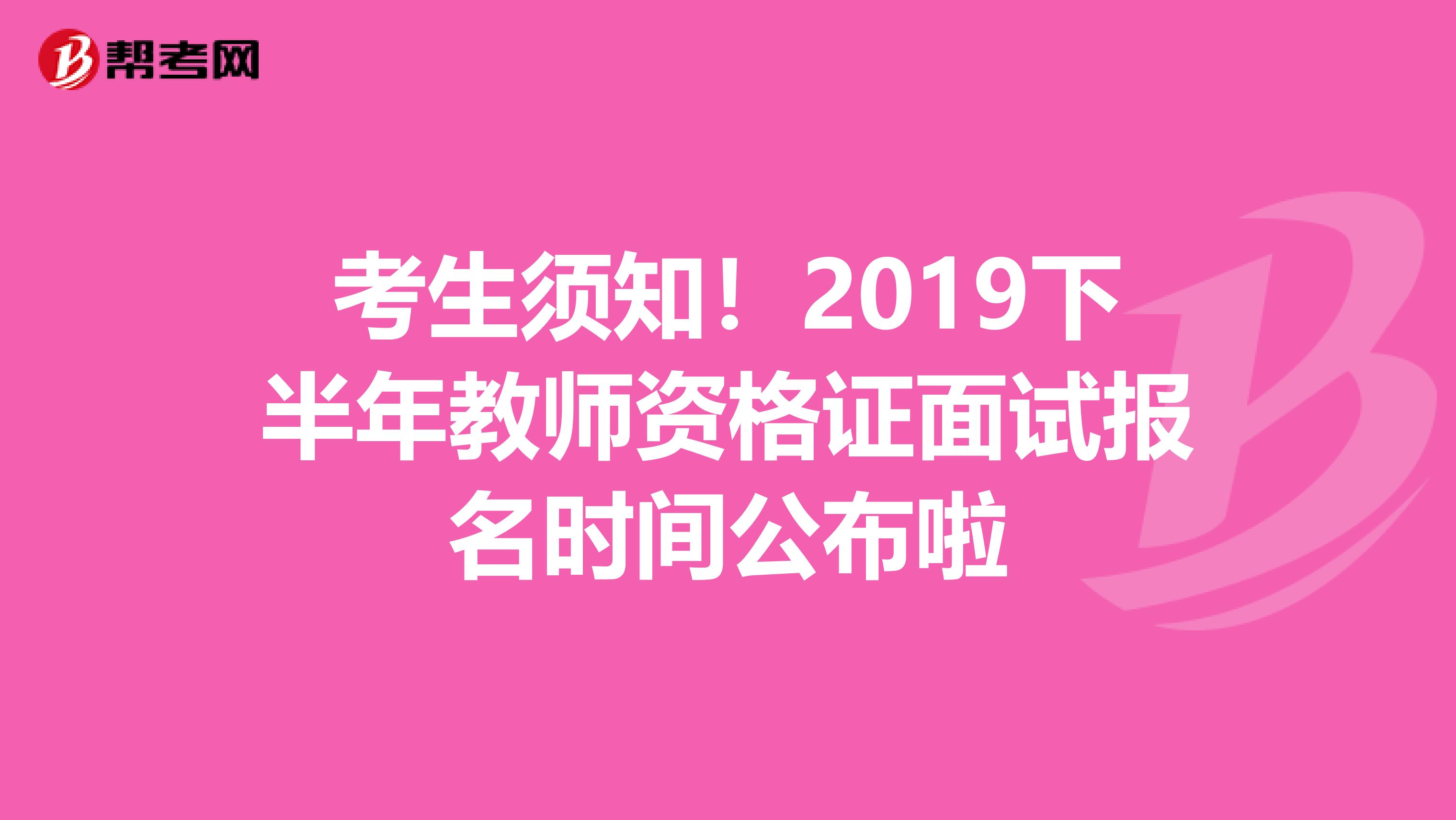 考生须知！2019下半年教师资格证面试报名时间公布啦