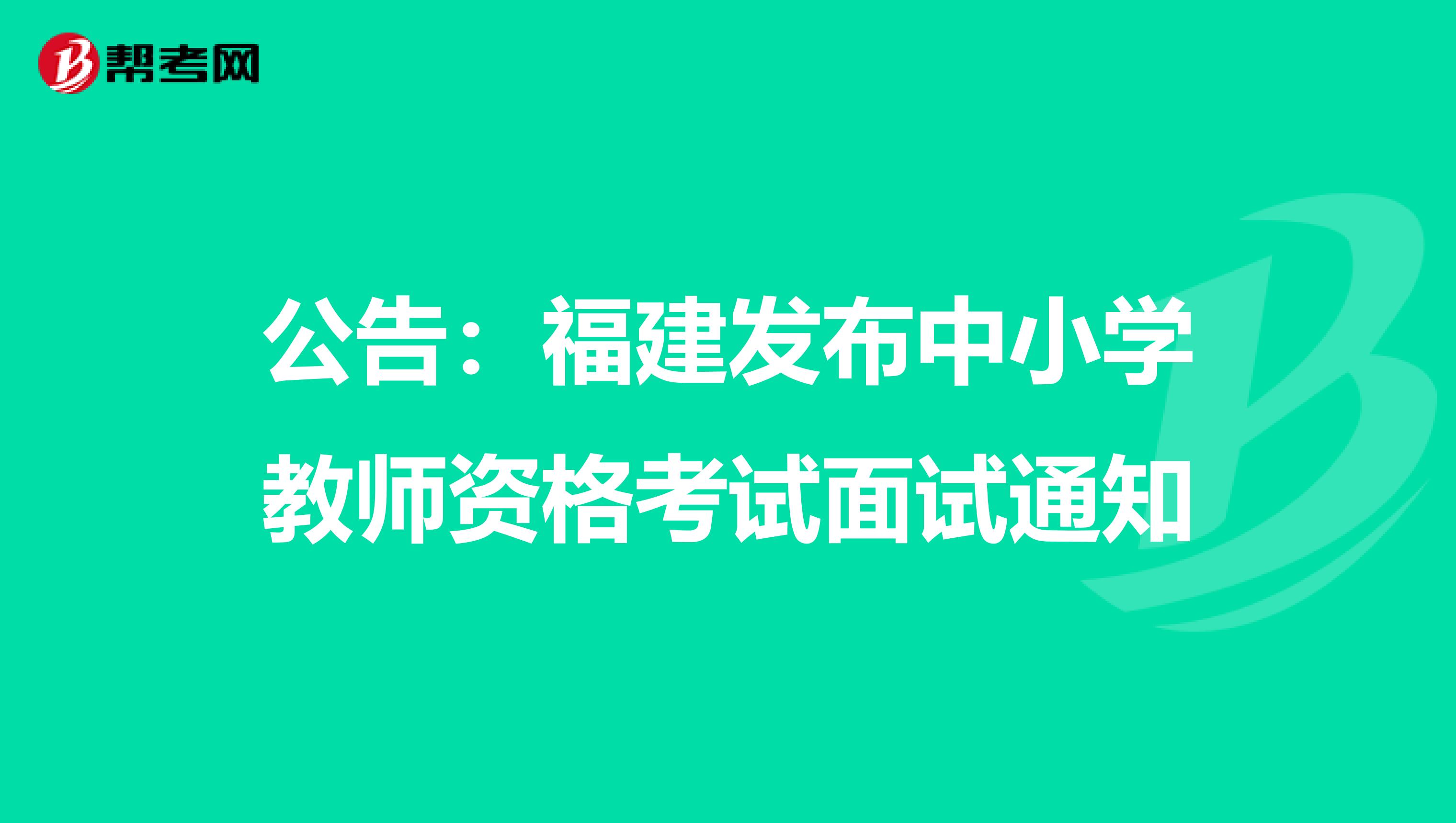公告：福建发布中小学教师资格考试面试通知