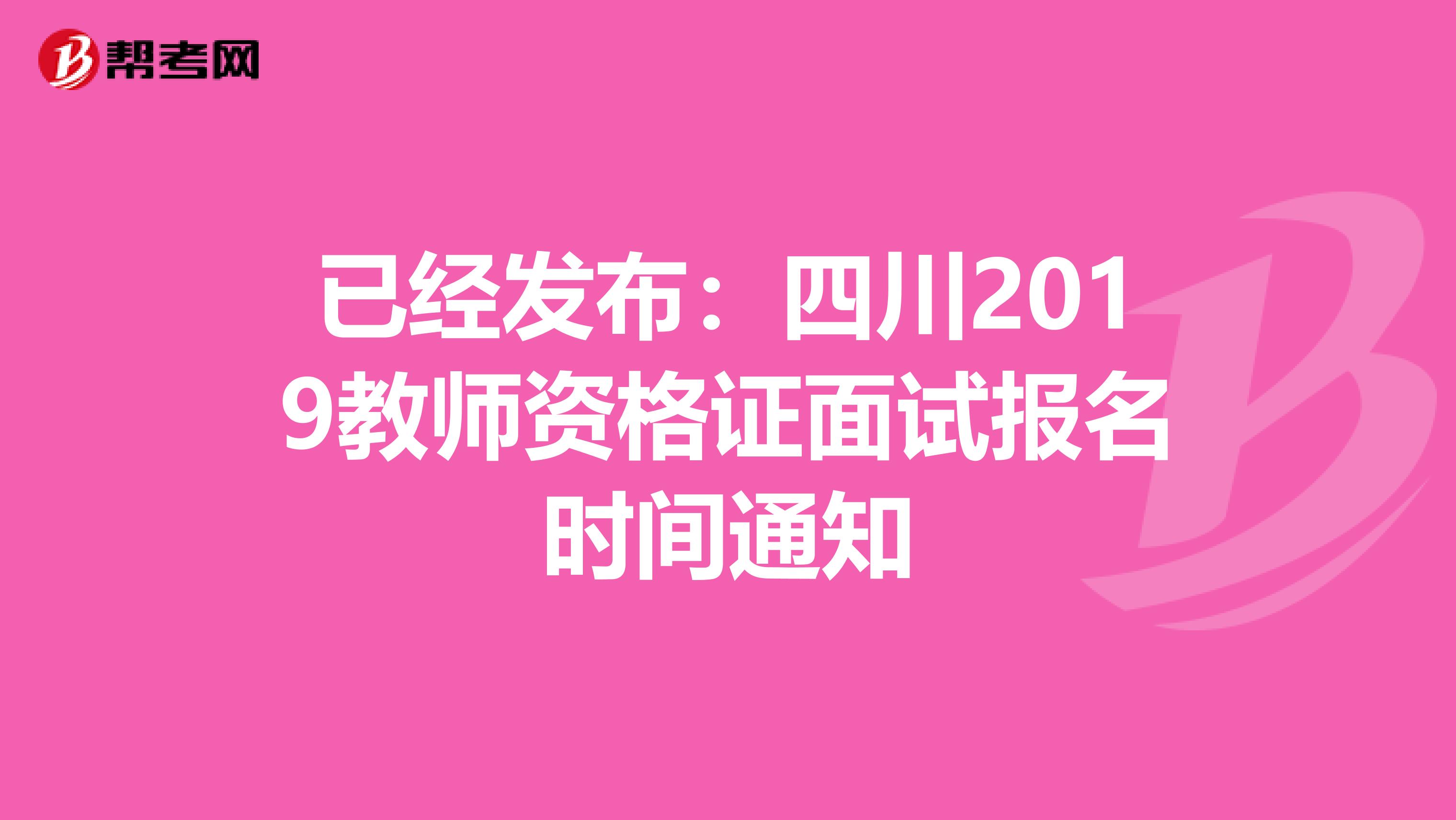 已经发布：四川2019教师资格证面试报名时间通知