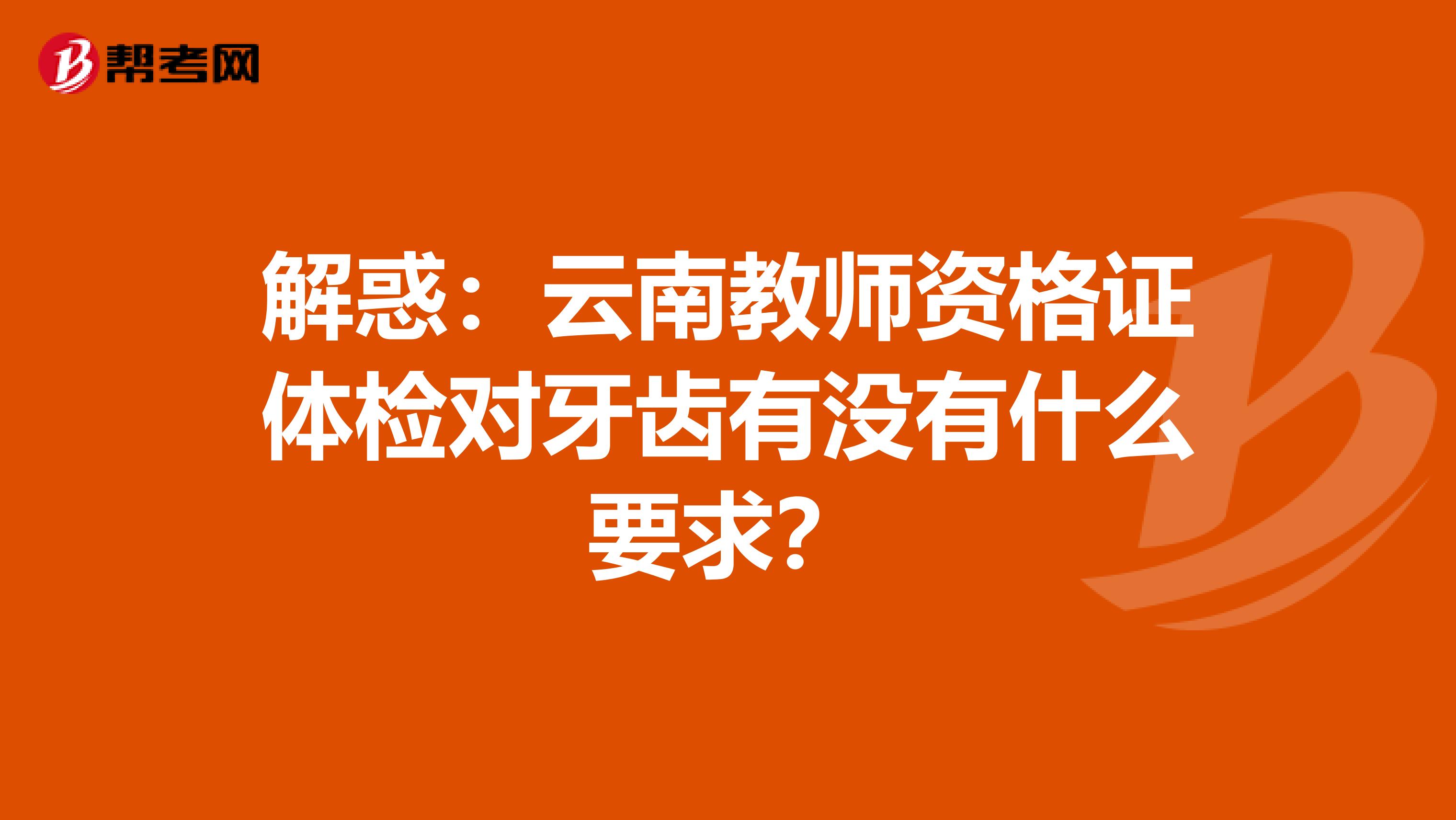 解惑：云南教师资格证体检对牙齿有没有什么要求？