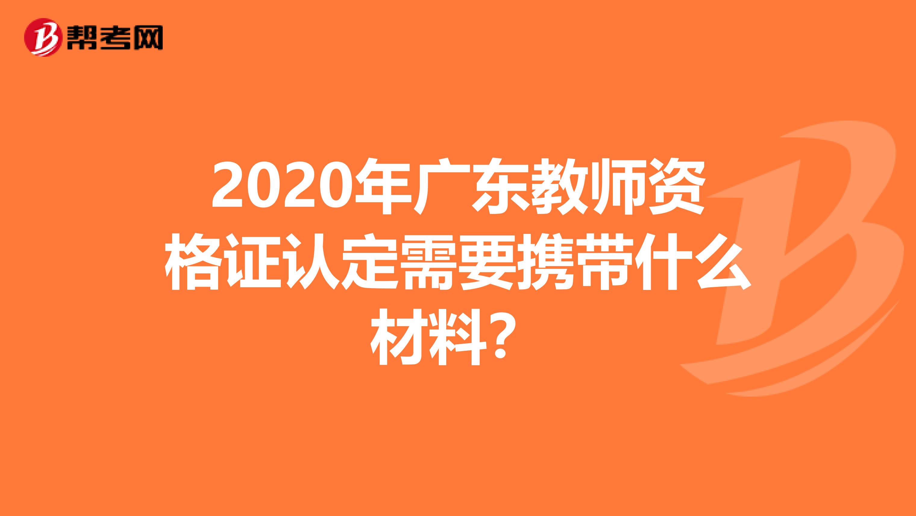 2020年广东教师资格证认定需要携带什么材料？