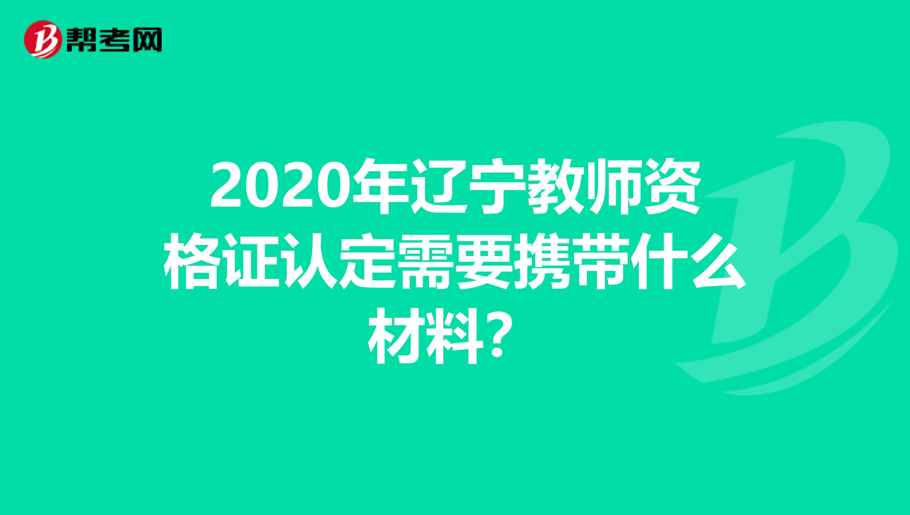 2020年辽宁教师资格证认定需要携带什么材料？