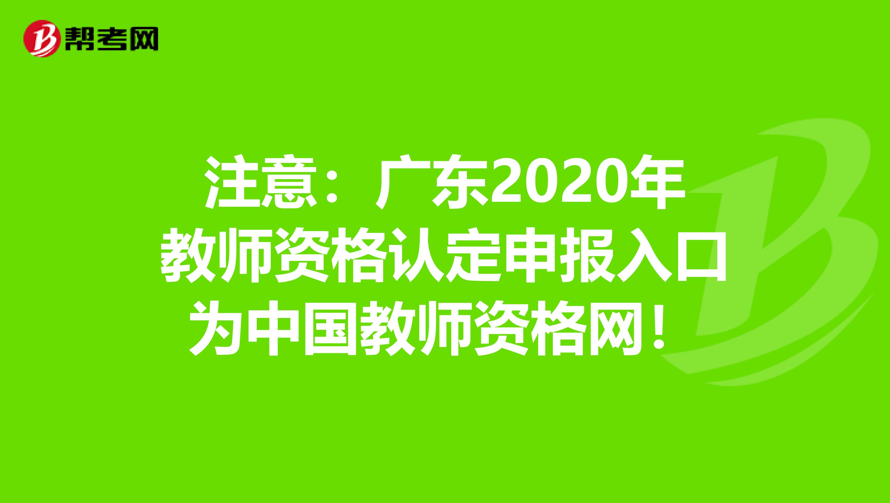 注意：广东2020年教师资格认定申报入口为中国教师资格网！