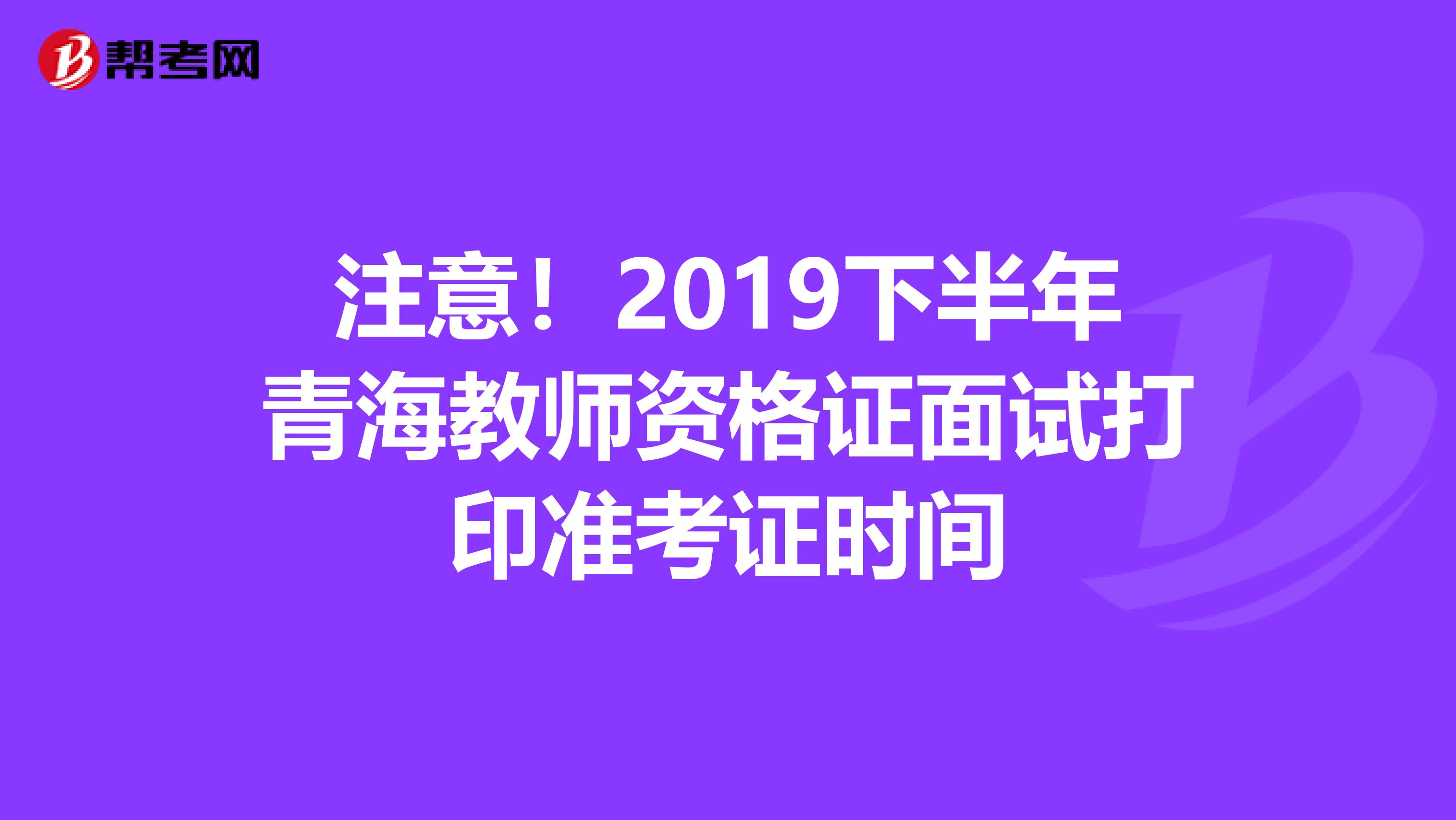 注意！2019下半年青海教师资格证面试打印准考证时间