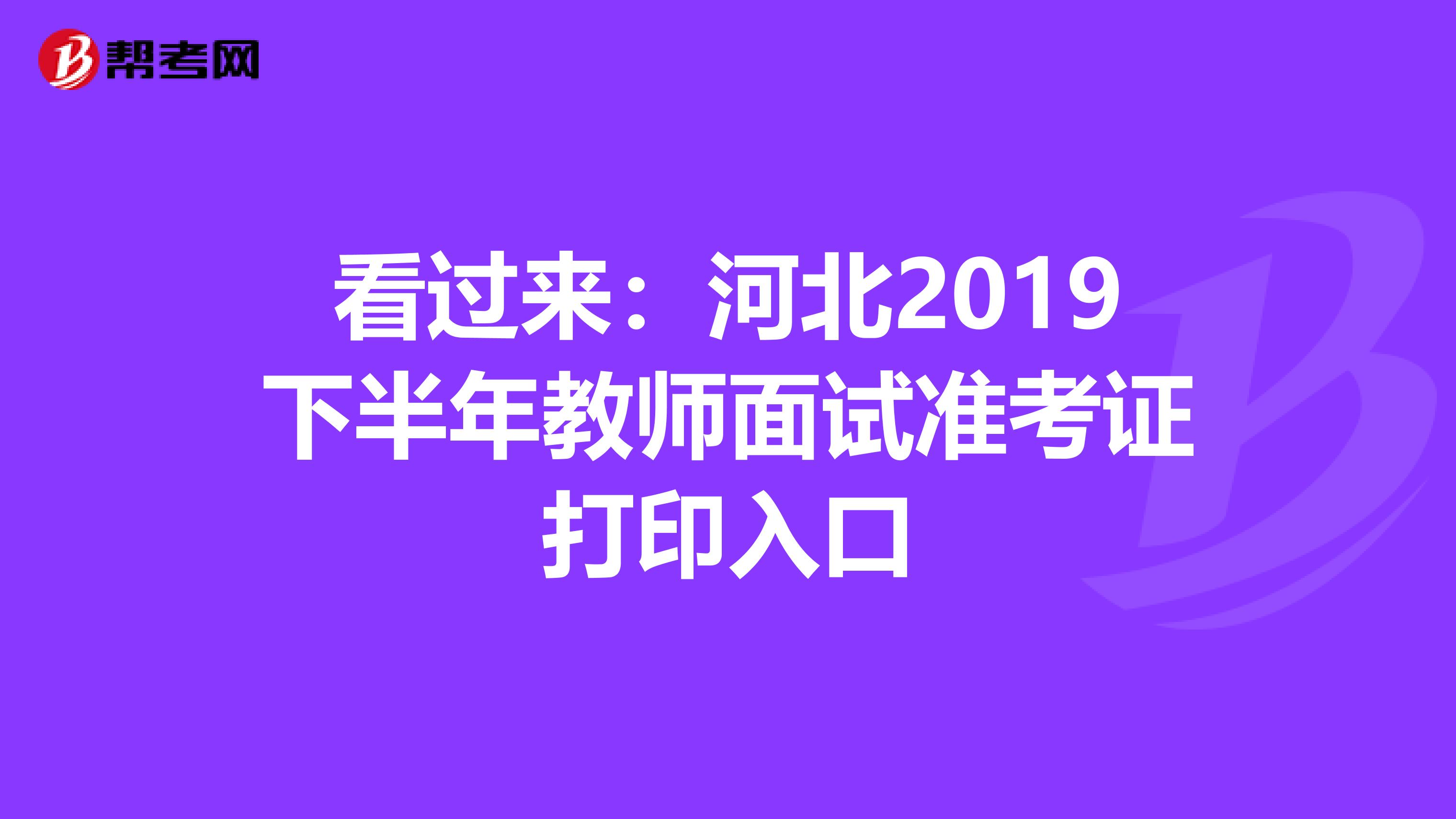 看过来：河北2019下半年教师面试准考证打印入口