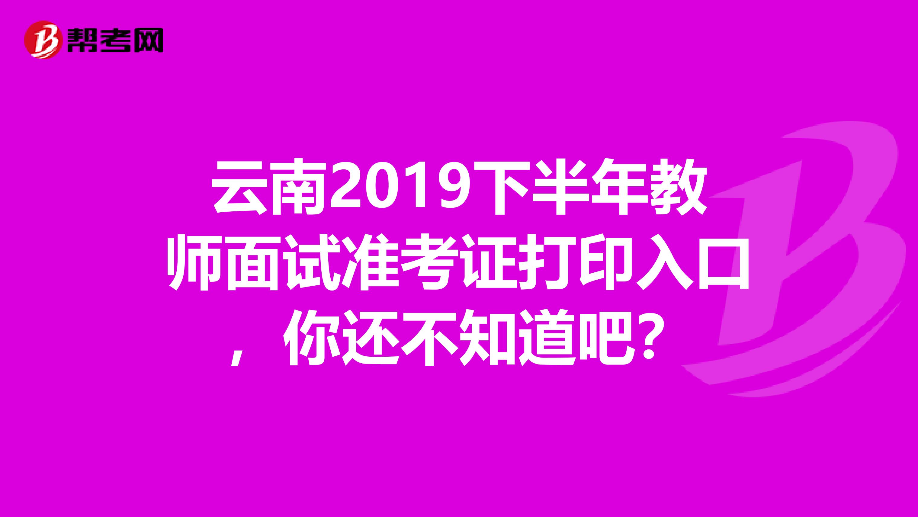 云南2019下半年教师面试准考证打印入口，你还不知道吧？
