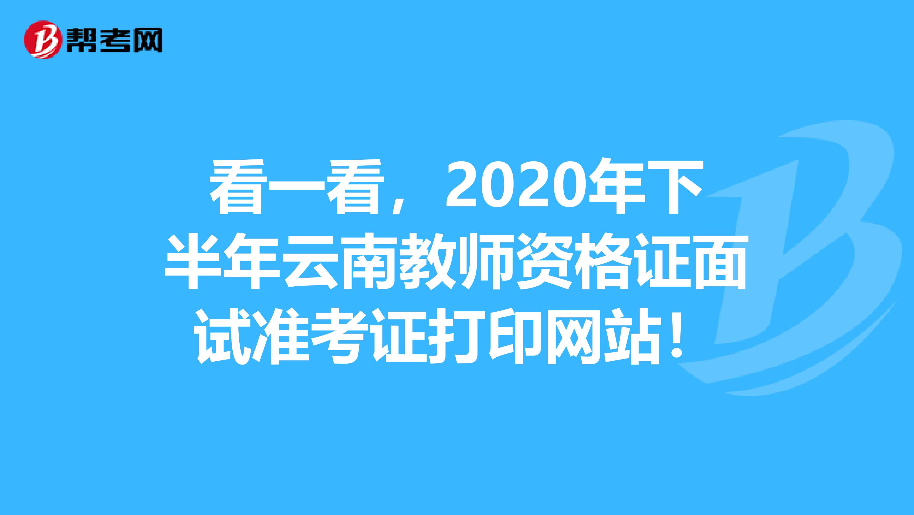 看一看，2020年下半年云南教师资格证面试准考证打印网站！