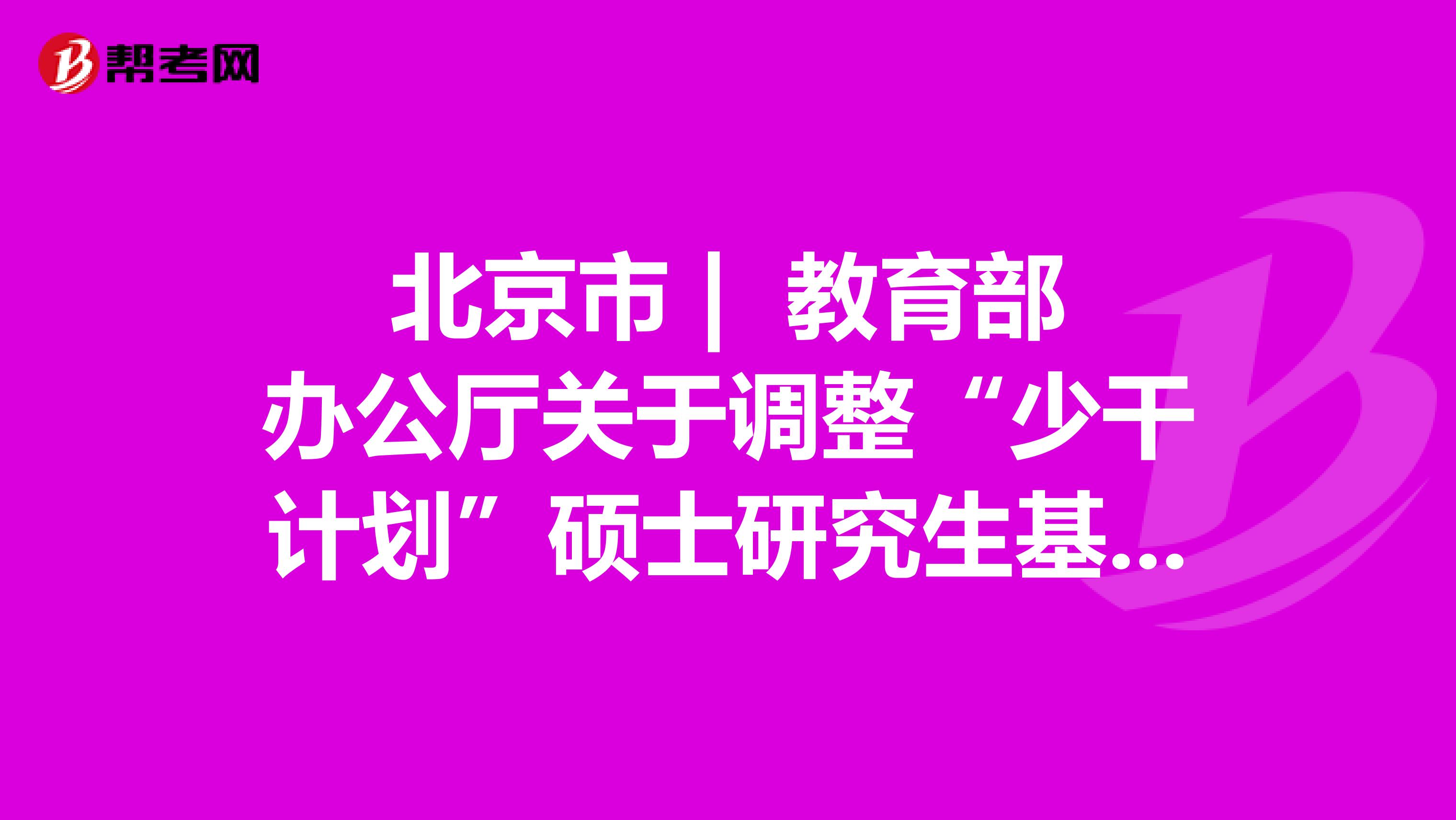 北京市 | 教育部辦公廳關于調整“少干計劃”碩士研究生基礎強化培訓的通知 