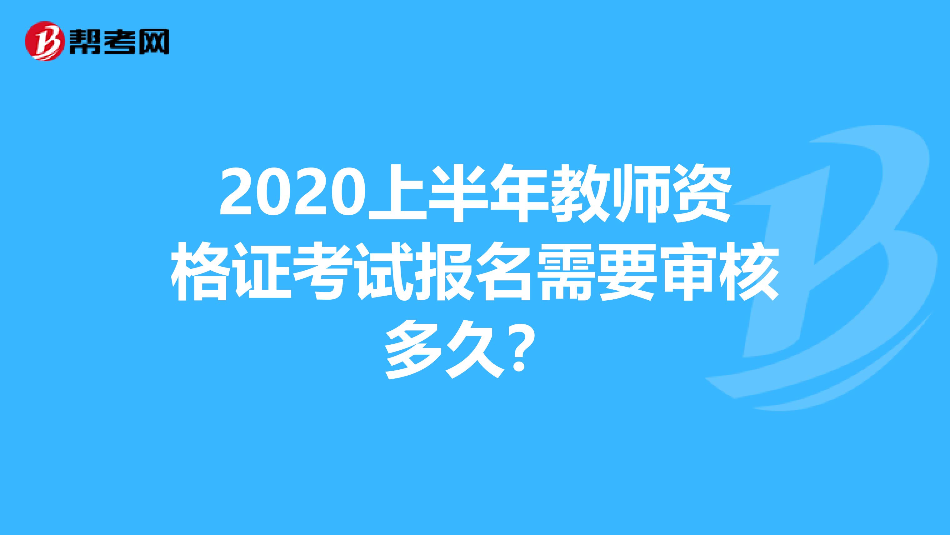 2020上半年教师资格证考试报名需要审核多久？