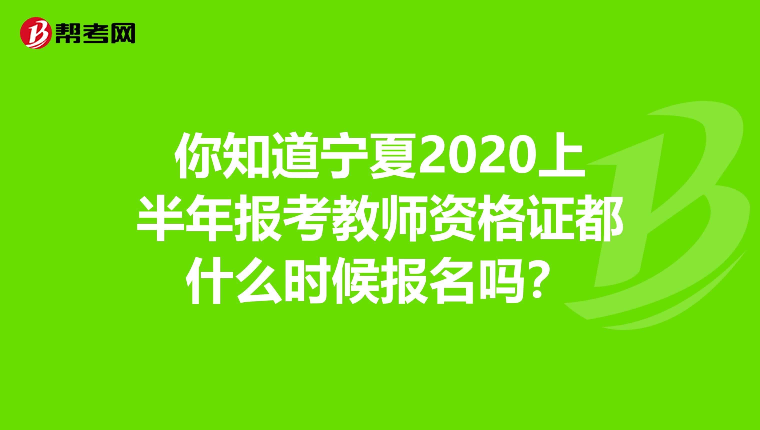 你知道宁夏2020上半年报考教师资格证都什么时候报名吗？