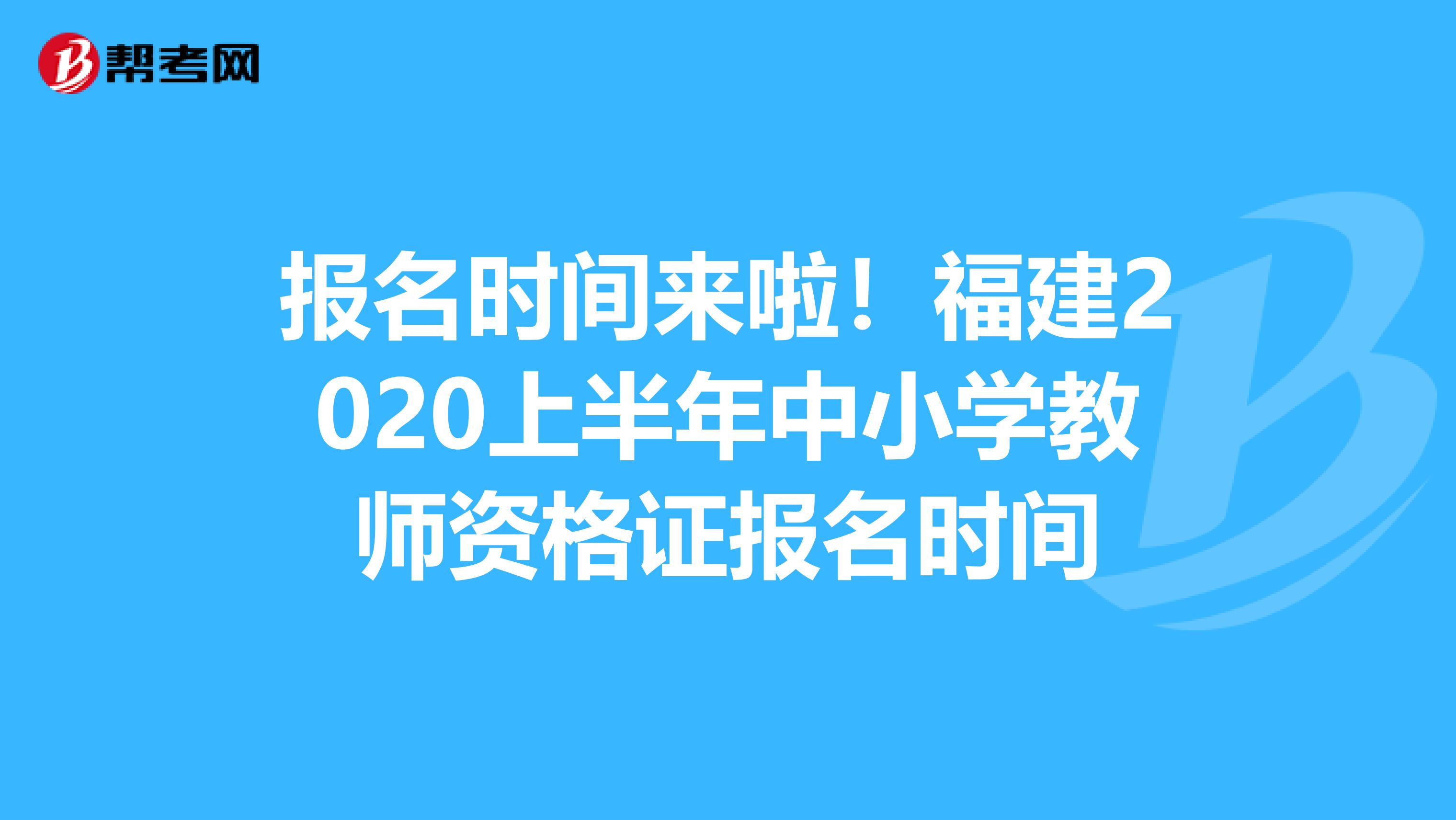 报名时间来啦！福建2020上半年中小学教师资格证报名时间