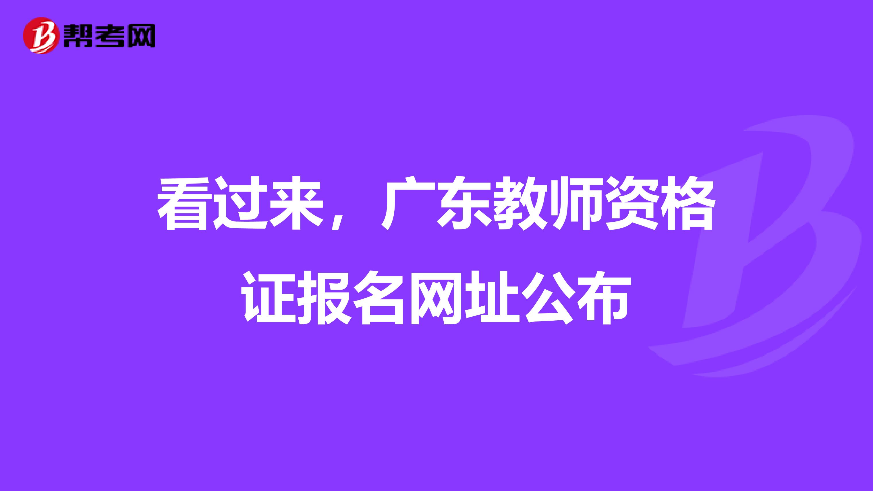 看过来，广东教师资格证报名网址公布