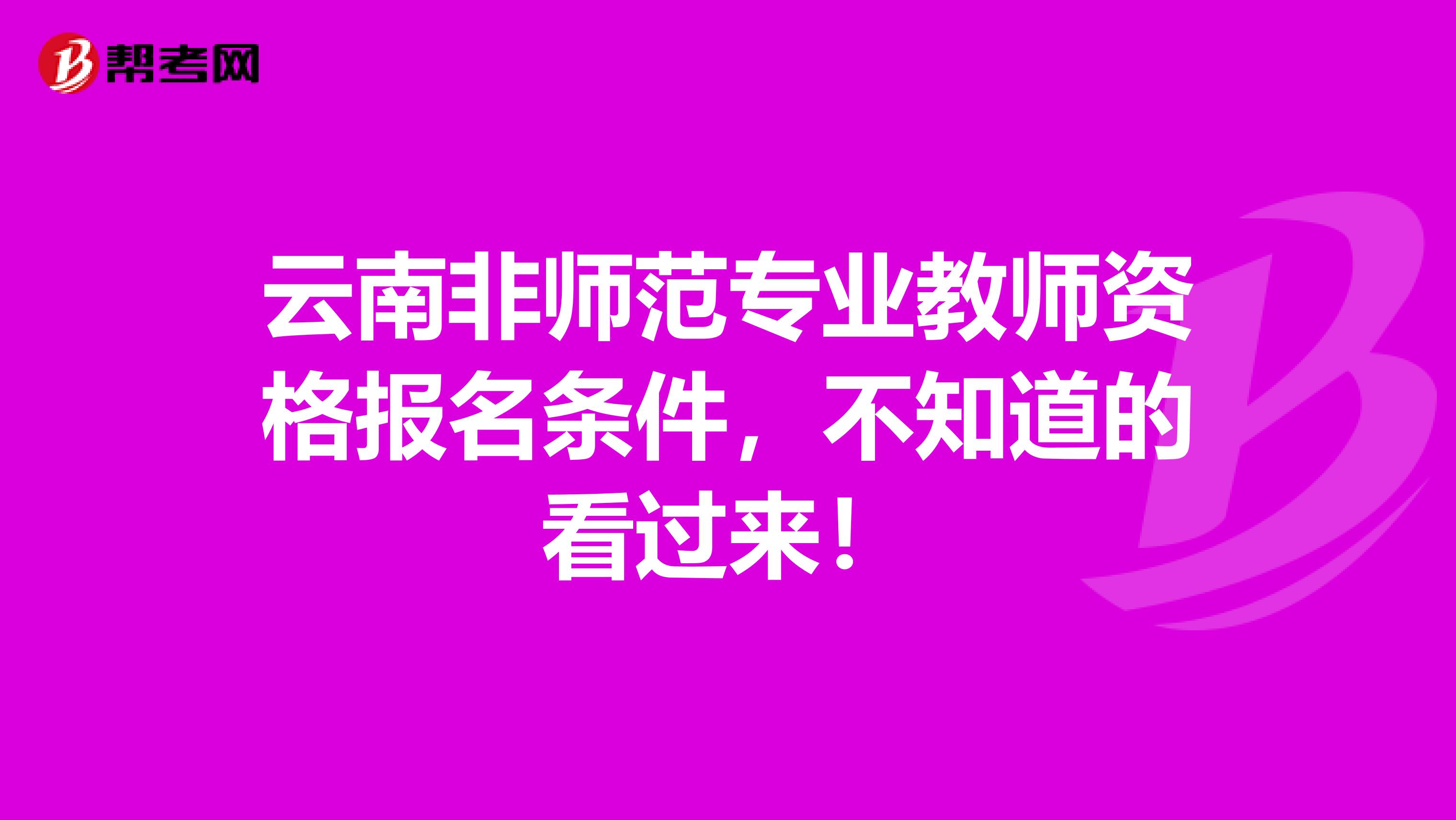 云南非师范专业教师资格报名条件，不知道的看过来！