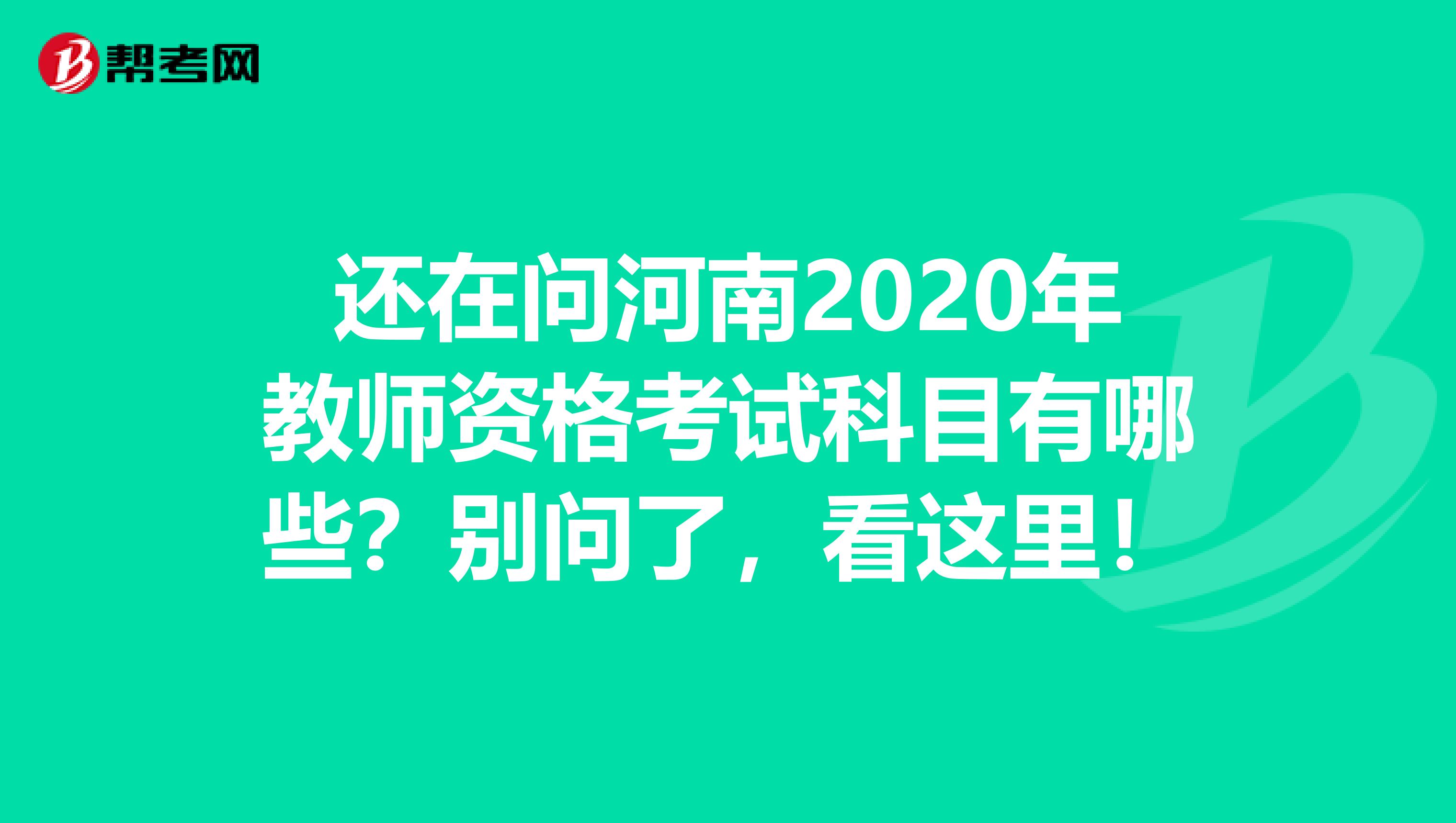 还在问河南2020年教师资格考试科目有哪些？别问了，看这里！