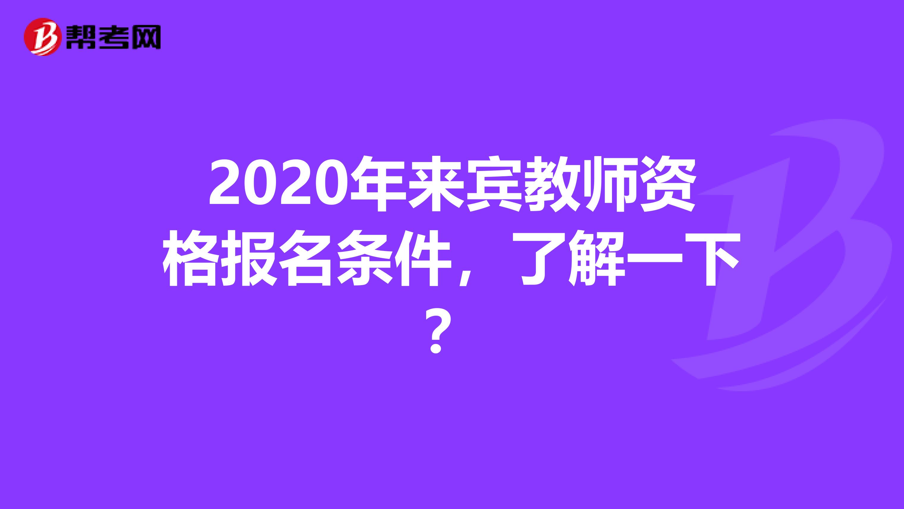 2020年来宾教师资格报名条件，了解一下？