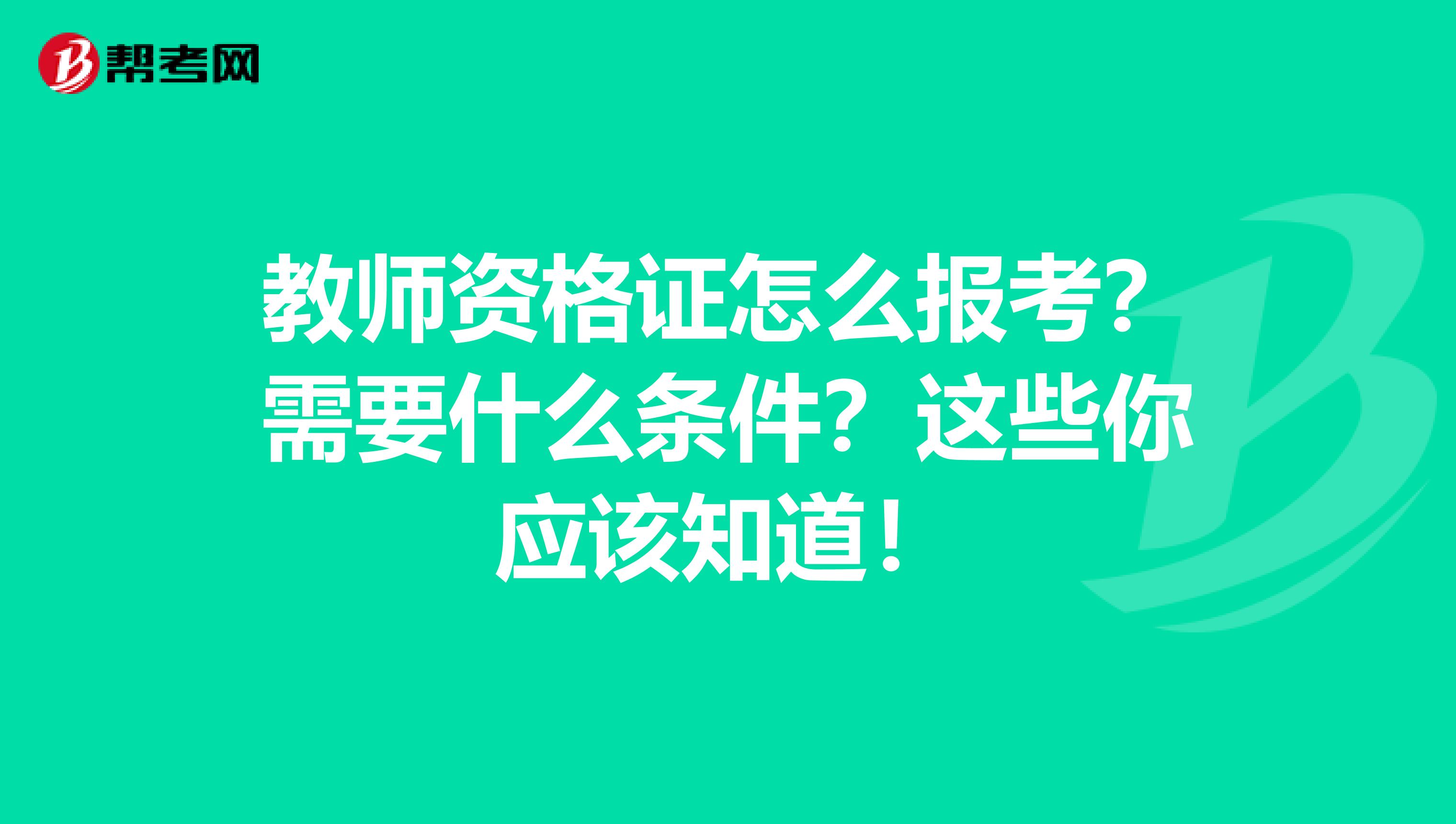 教师资格证怎么报考？需要什么条件？这些你应该知道！