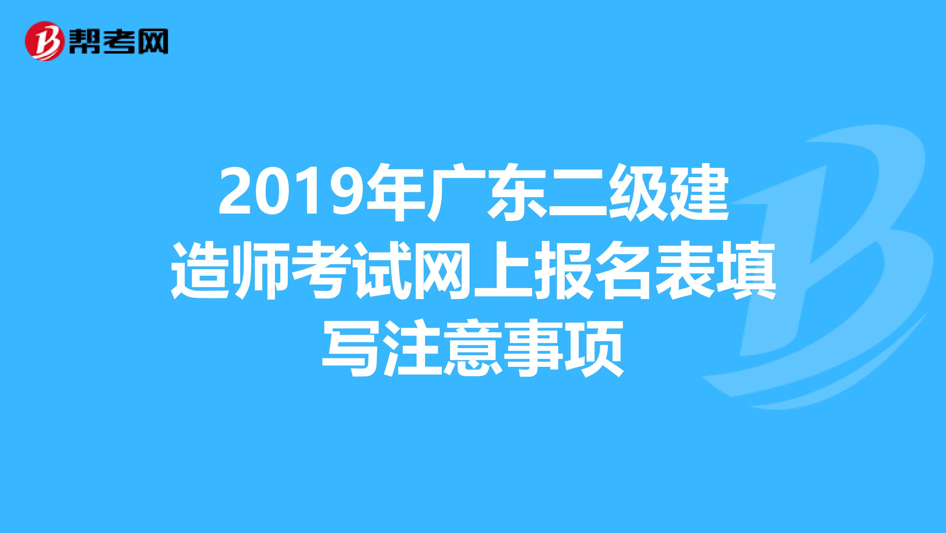 2019年廣東二級建造師考試網上報名表填寫注意事項