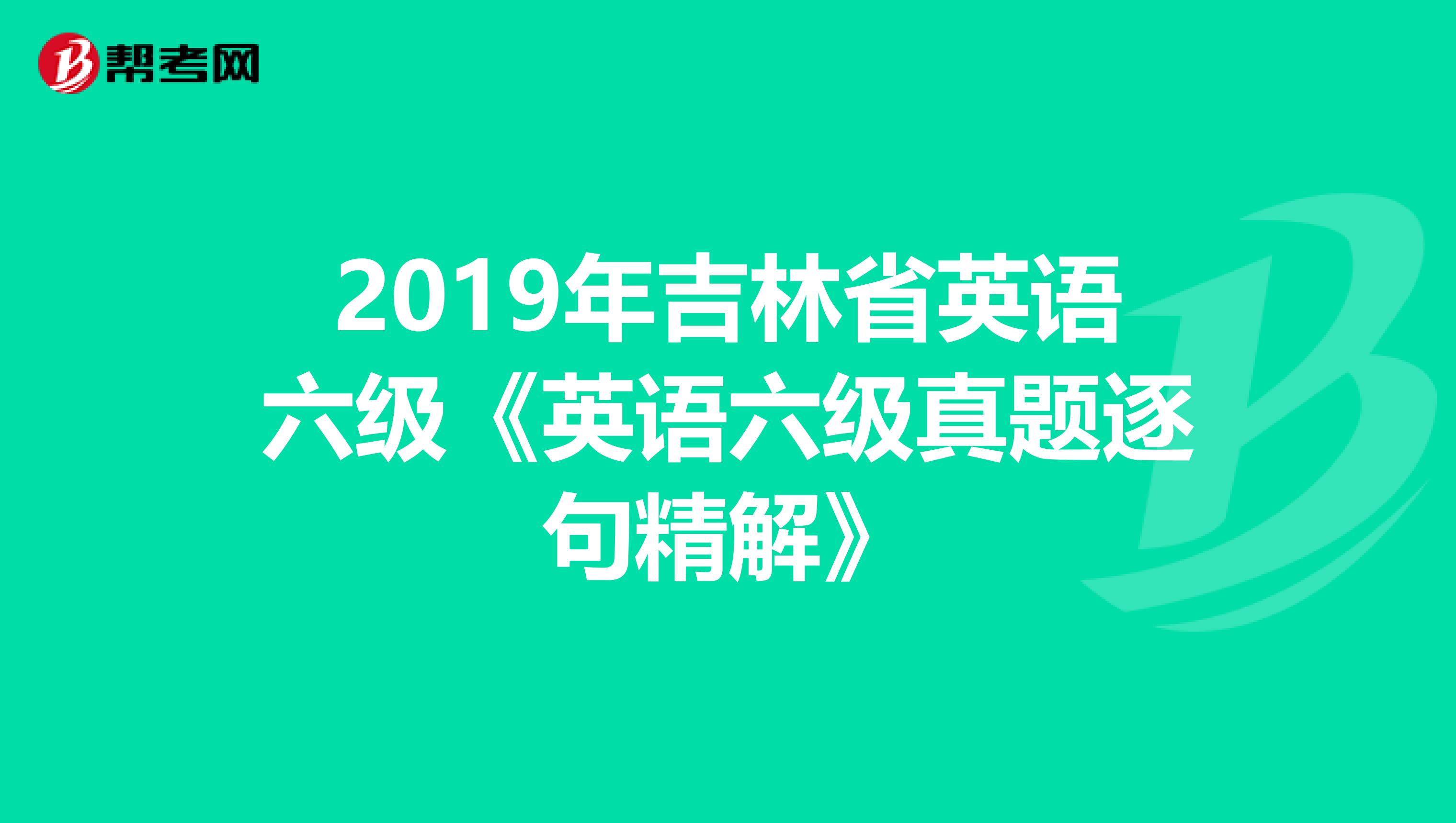 2019年吉林省英语六级《英语六级真题逐句精解》