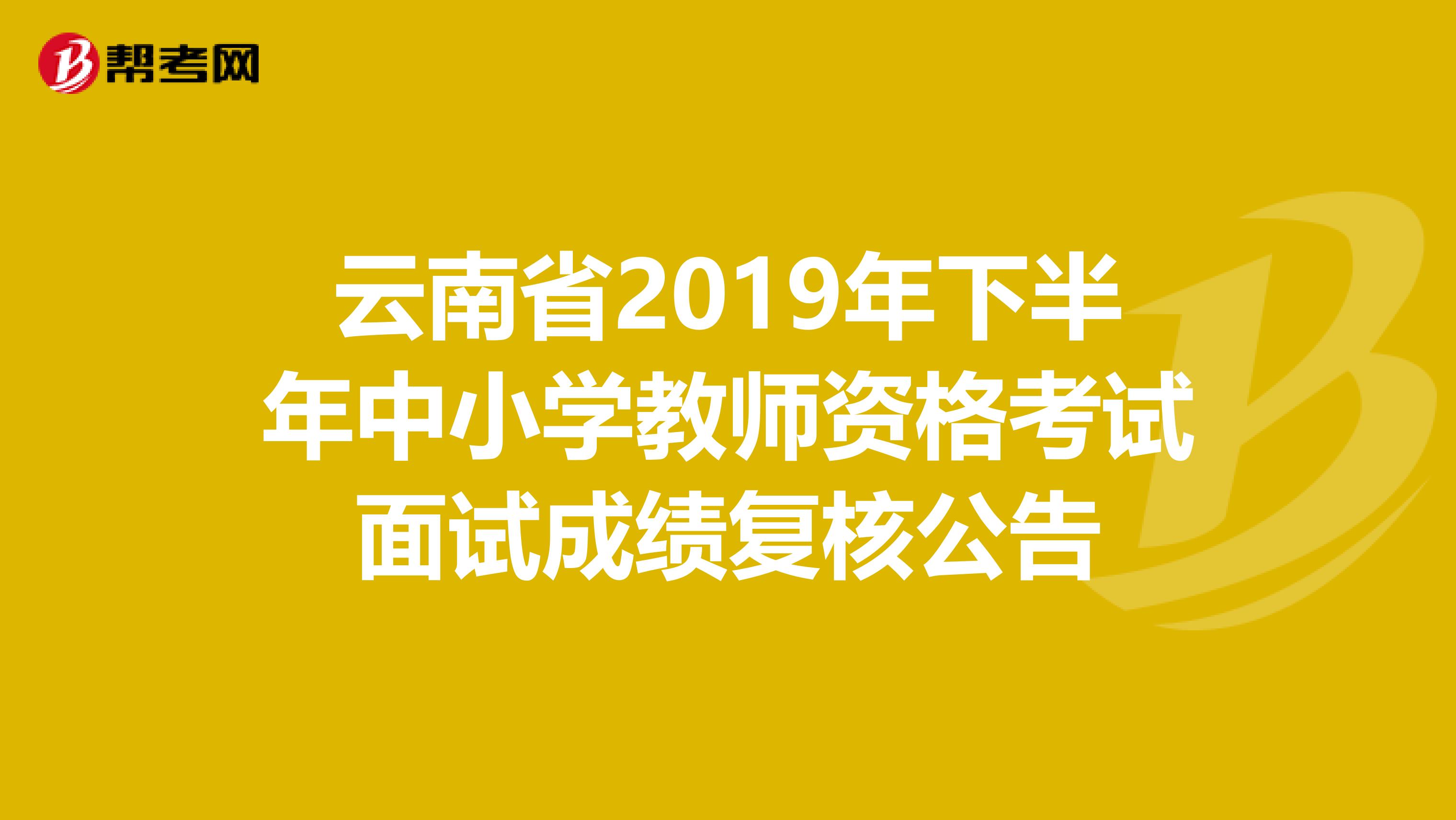 云南省2019年下半年中小学教师资格考试面试成绩复核公告