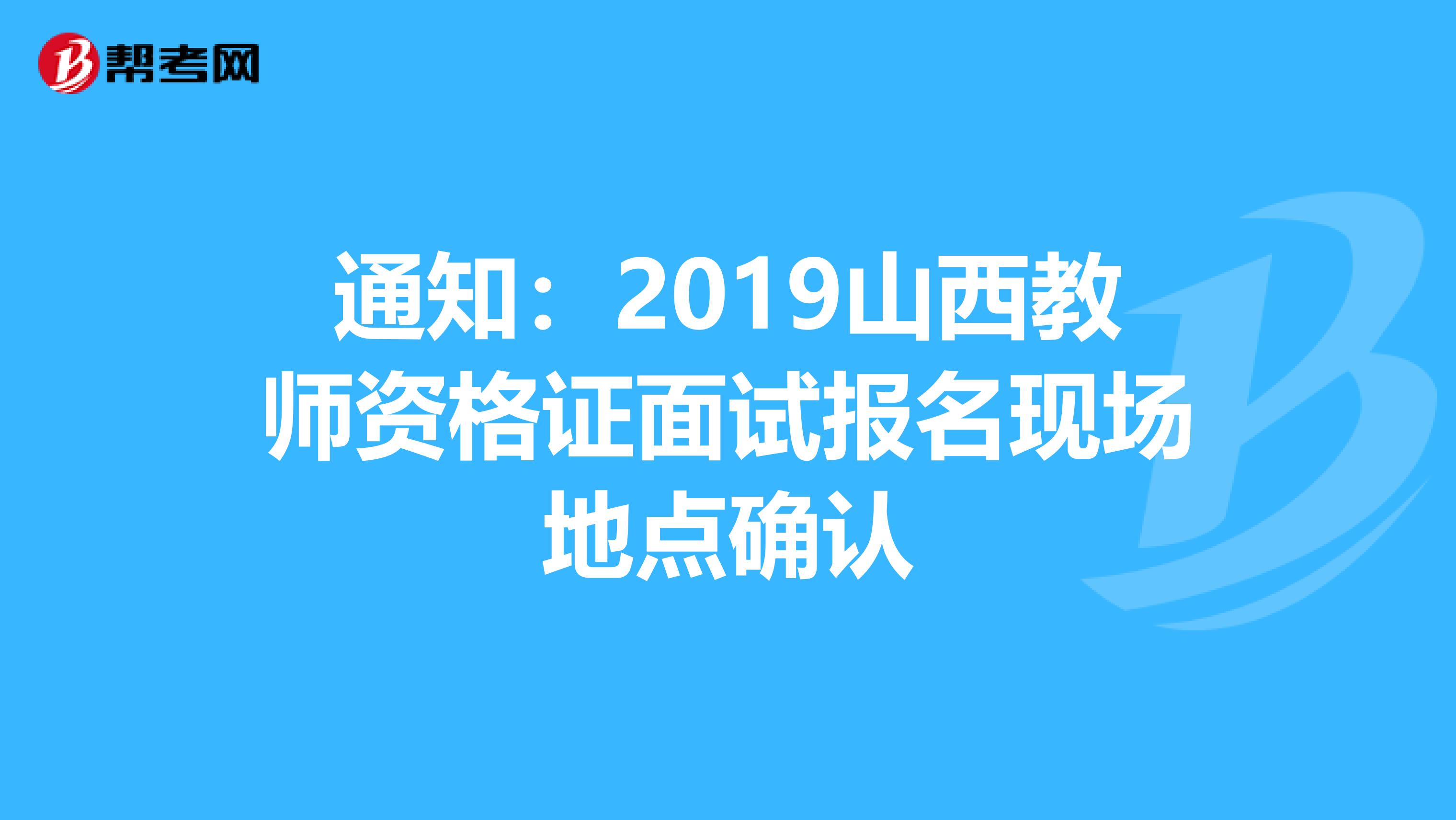 通知：2019山西教师资格证面试报名现场地点确认