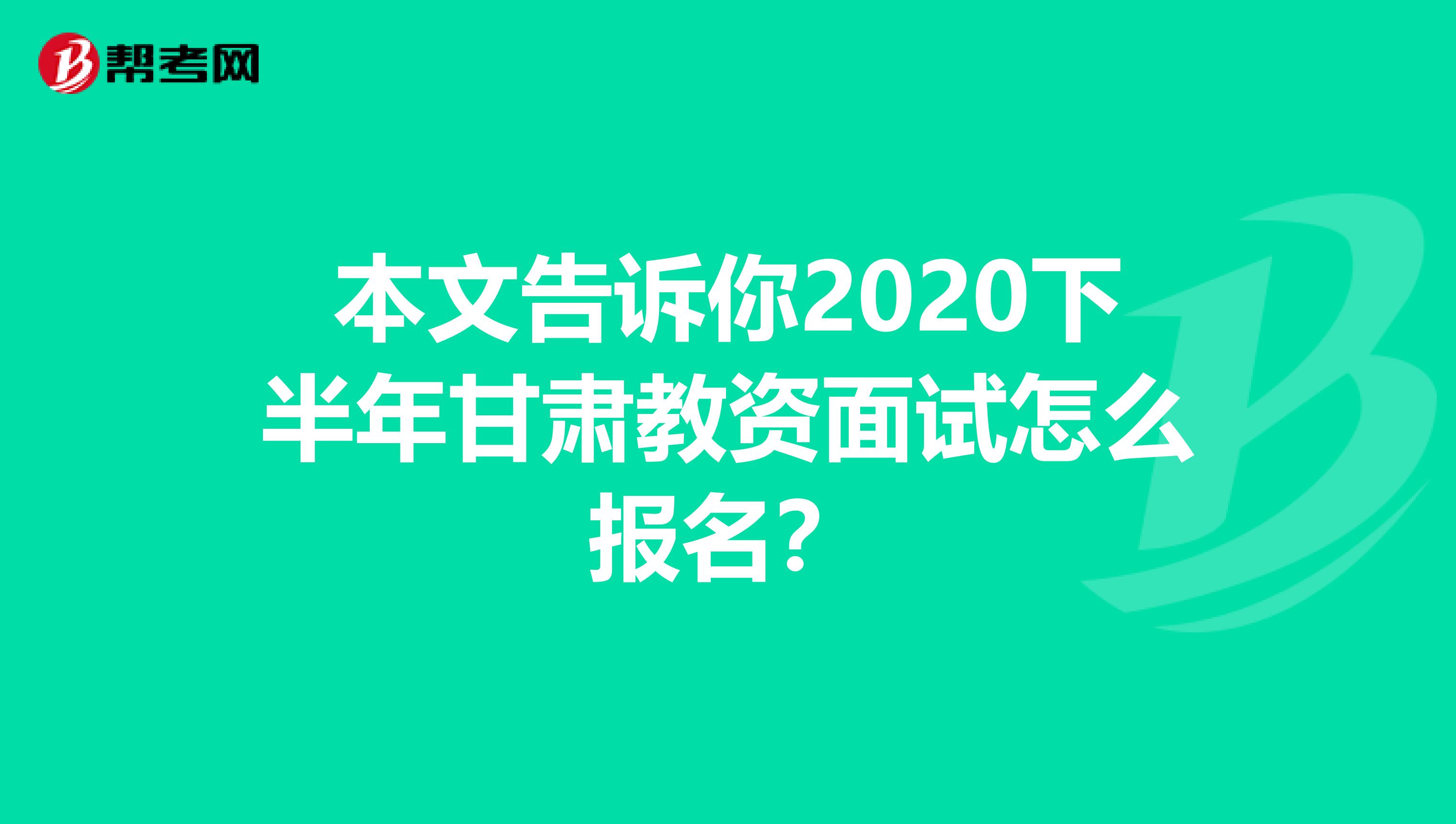 本文告诉你2020下半年甘肃教资面试怎么报名？