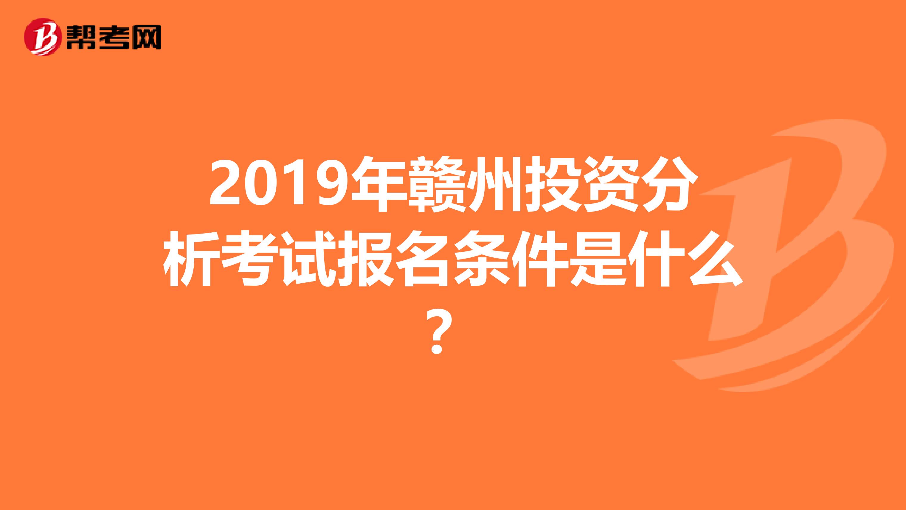 2019年赣州投资分析考试报名条件是什么？