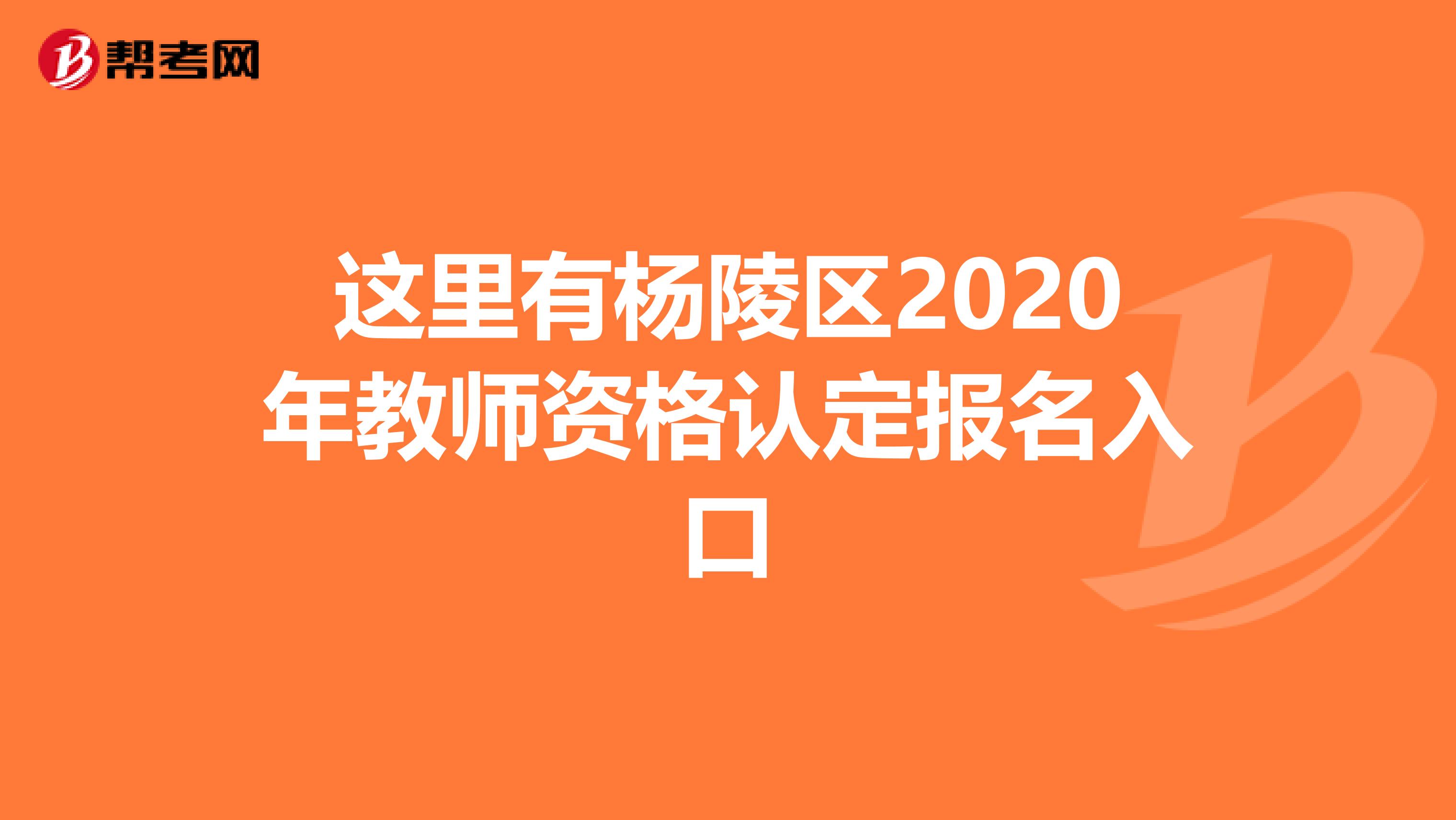 这里有杨陵区2020年教师资格认定报名入口
