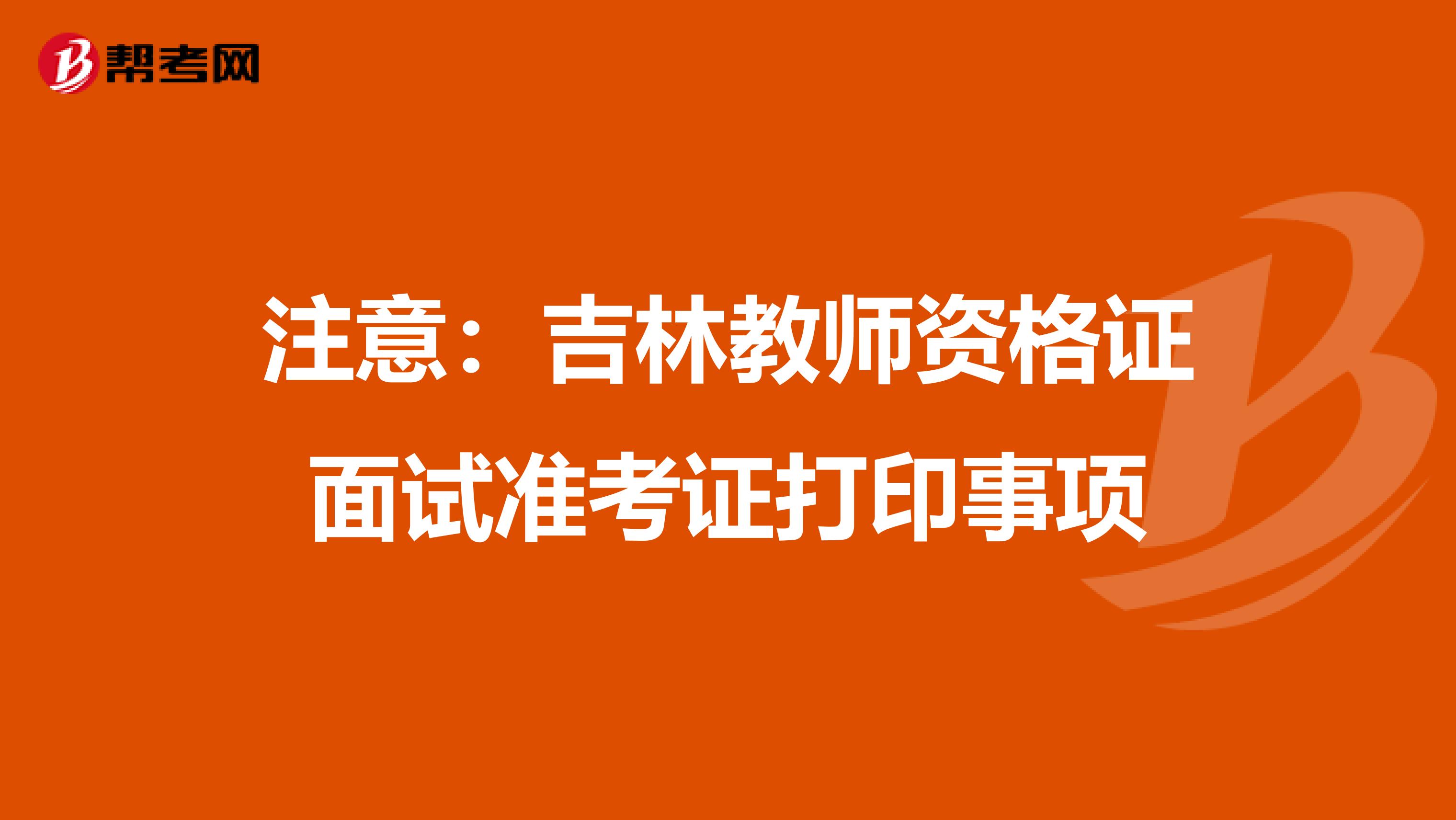 注意：吉林教师资格证面试准考证打印事项
