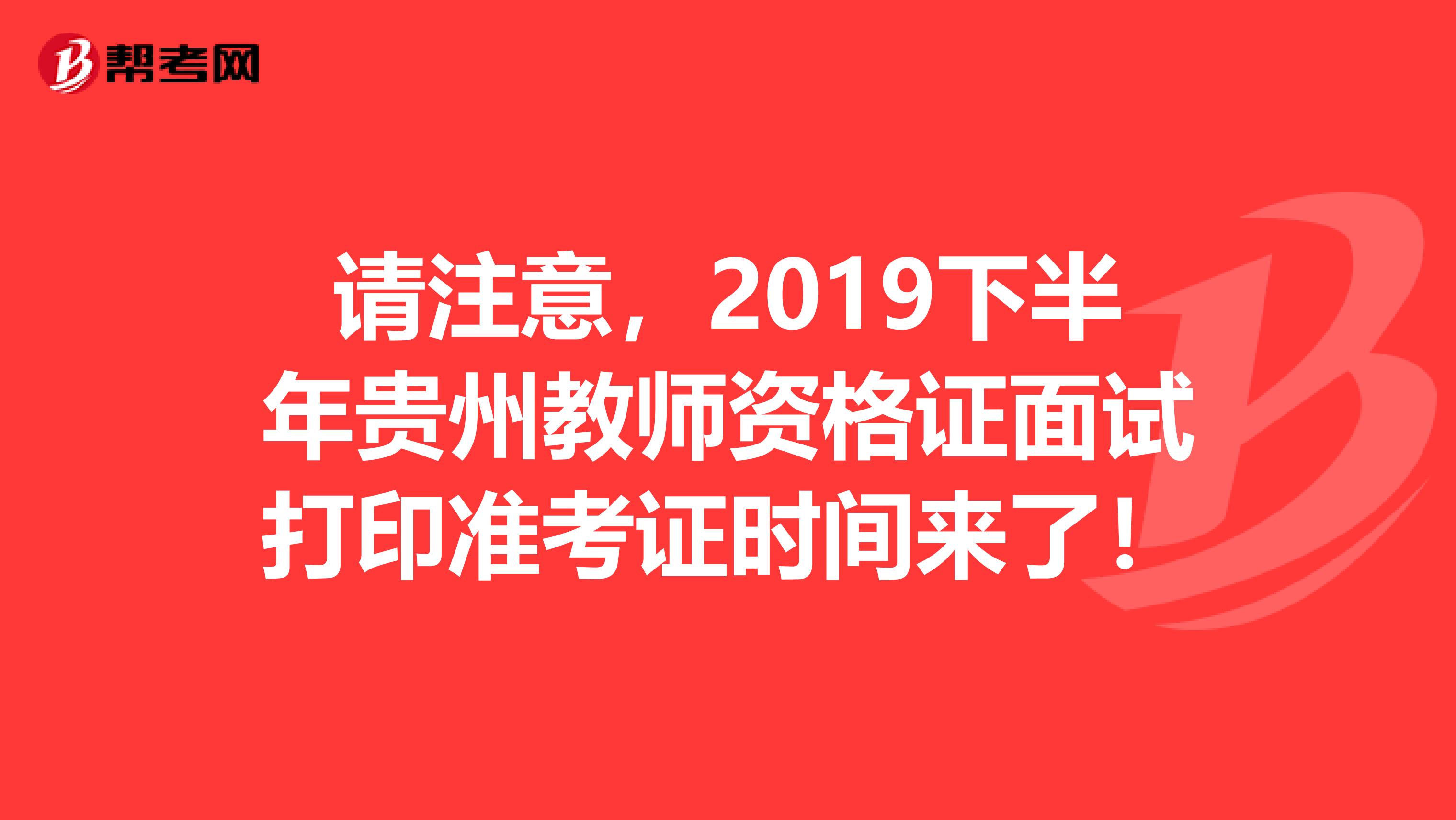 请注意，2019下半年贵州教师资格证面试打印准考证时间来了！