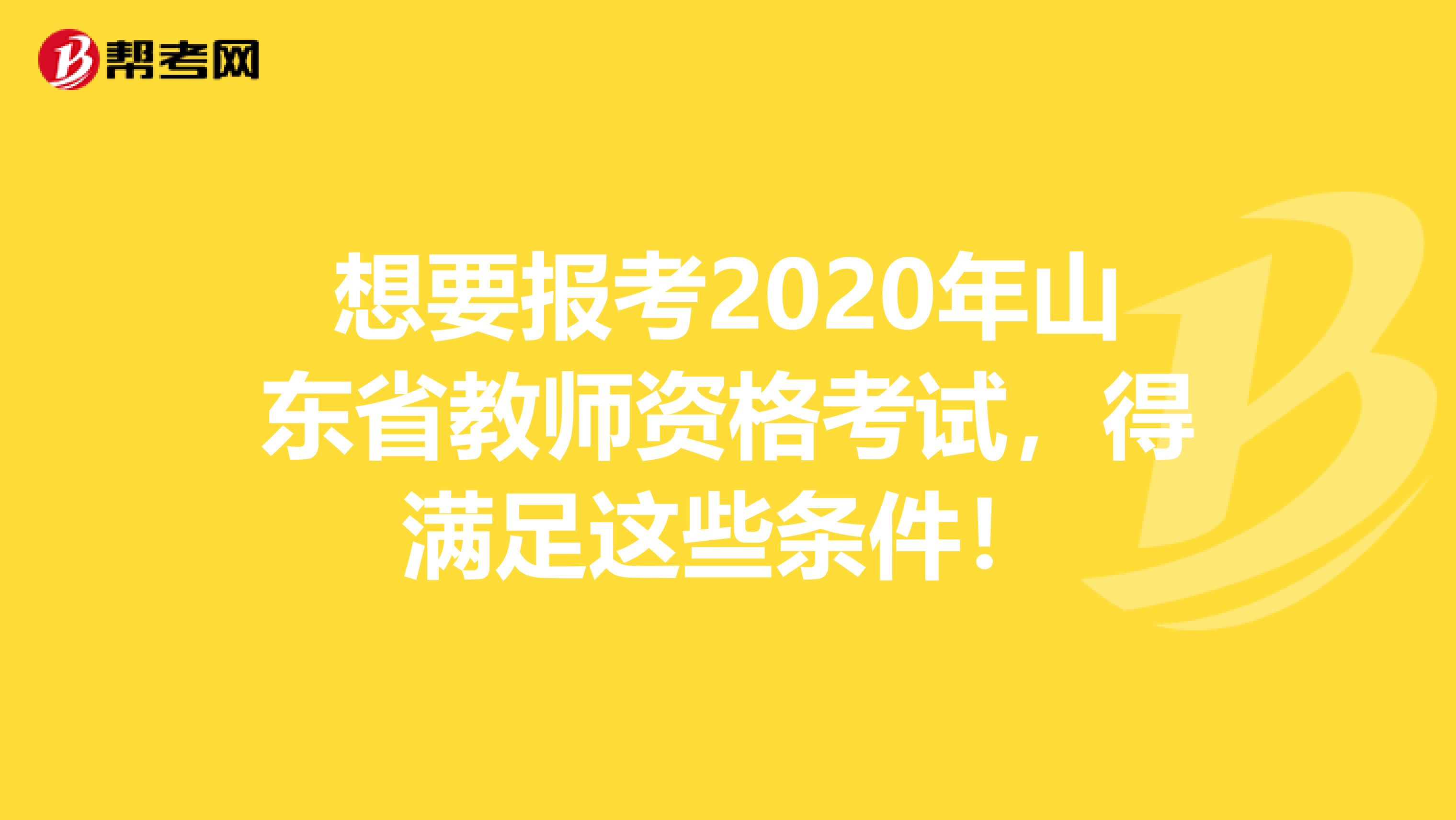 想要報考2020年山東省教師資格考試，得滿足這些條件！