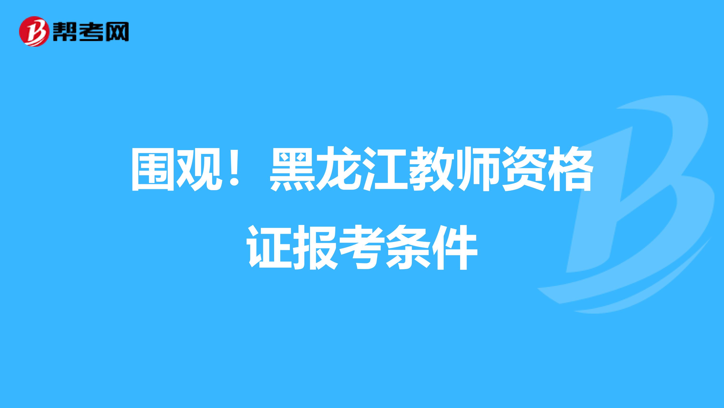 围观！黑龙江教师资格证报考条件
