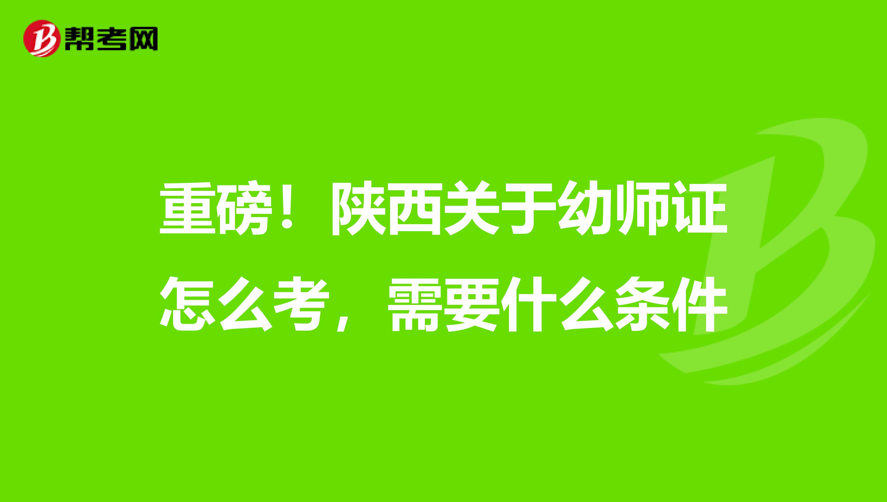 重磅！陕西关于幼师证怎么考，需要什么条件