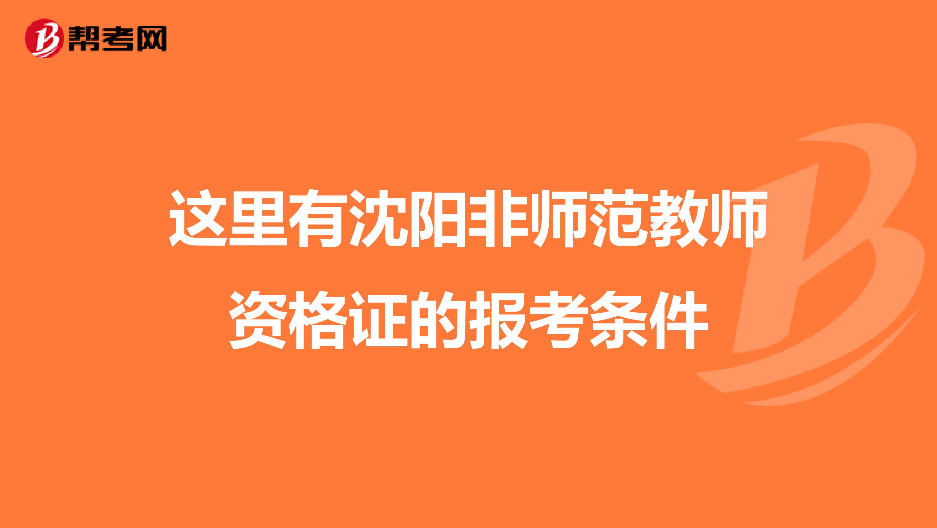 这里有沈阳非师范教师资格证的报考条件