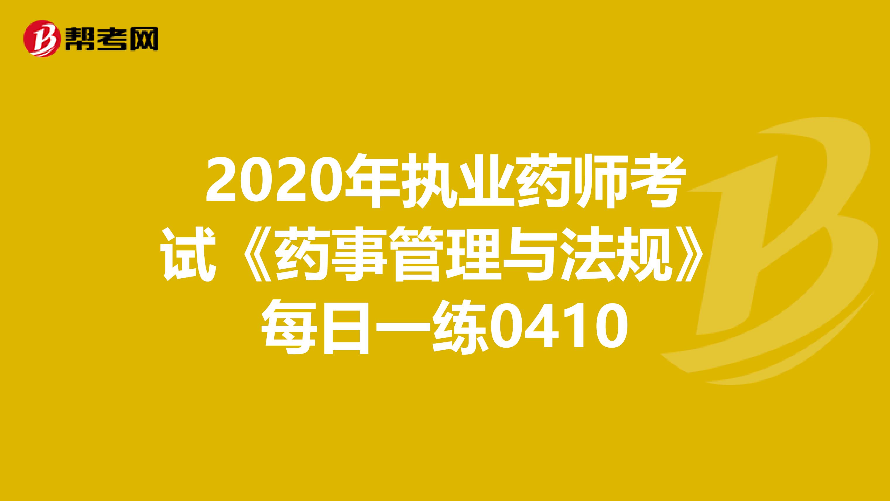 2020年执业药师考试《药事管理与法规》每日一练0410
