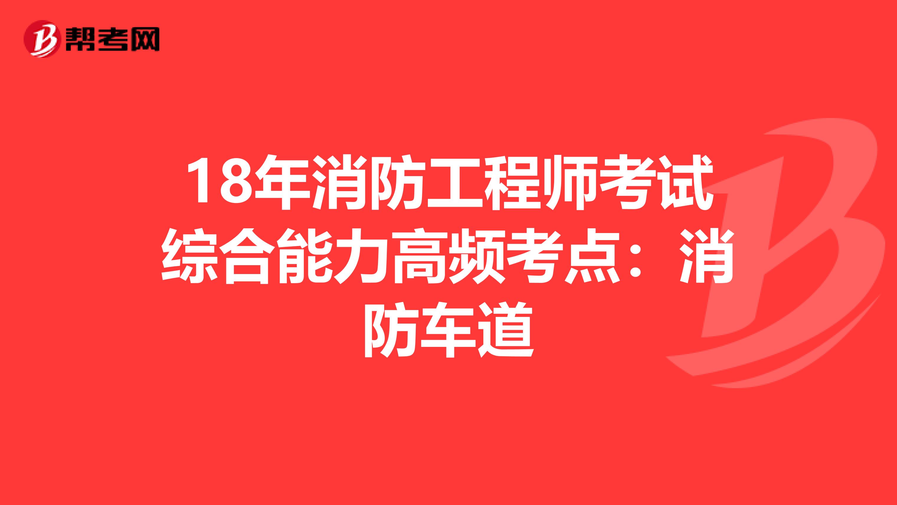 18年消防工程师考试综合能力高频考点：消防车道