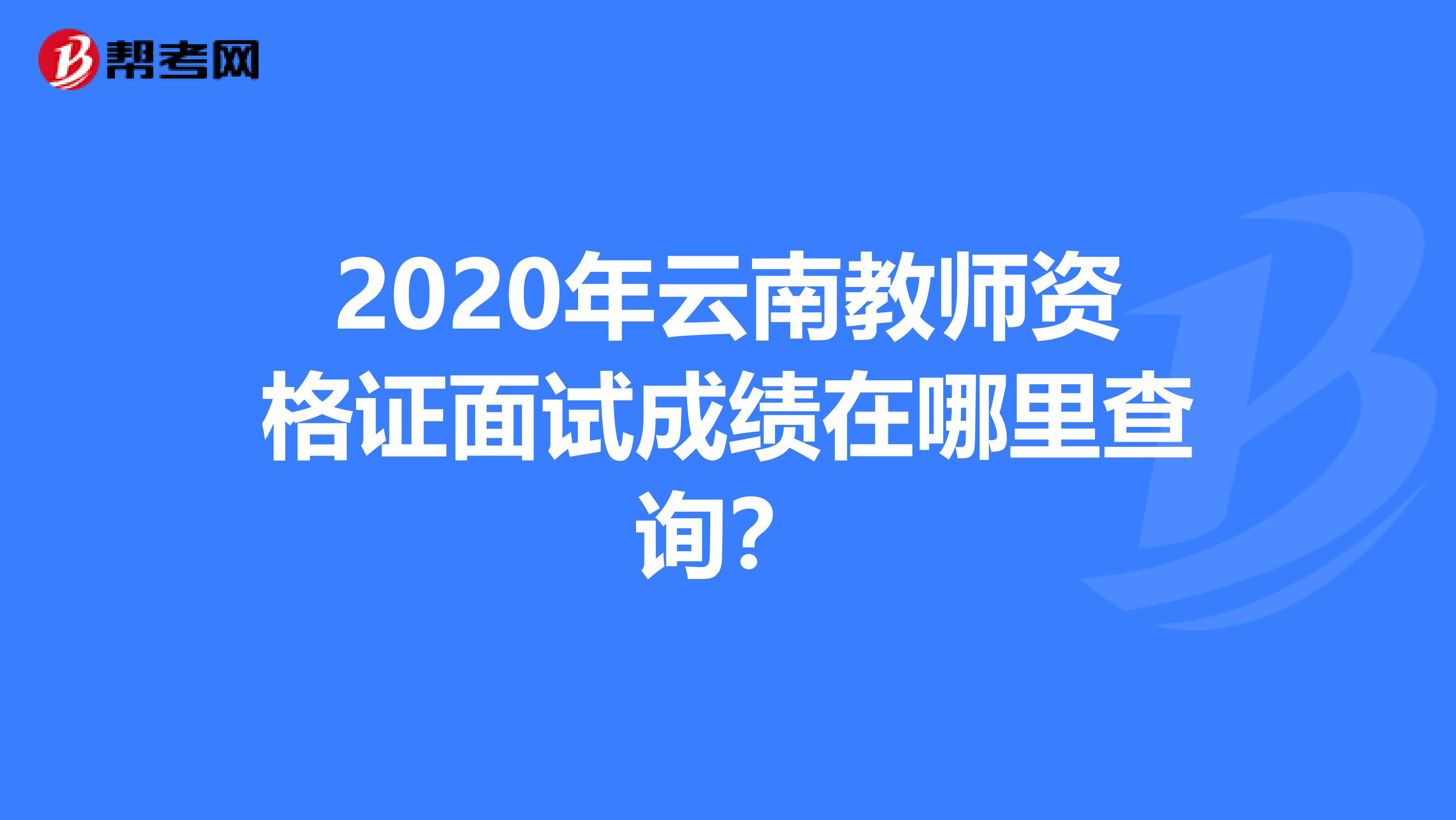 2020年云南教师资格证面试成绩在哪里查询？