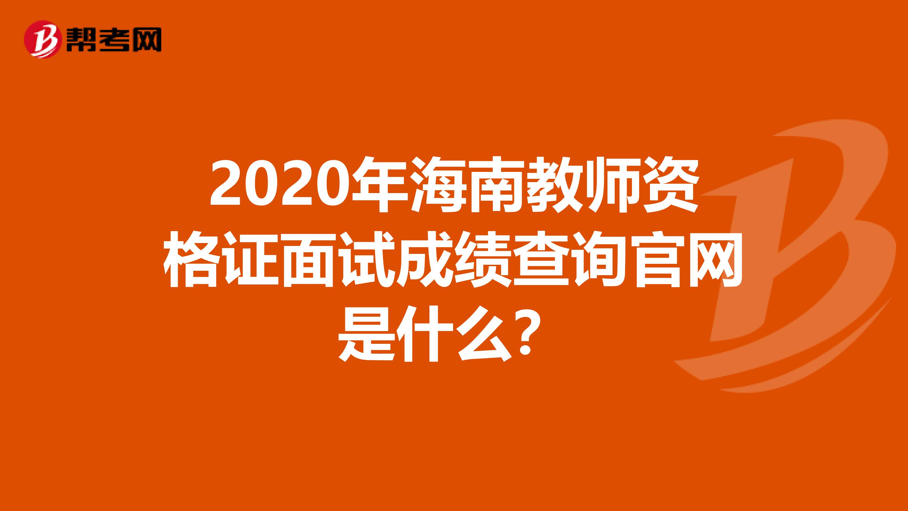 2020年海南教师资格证面试成绩查询官网是什么？