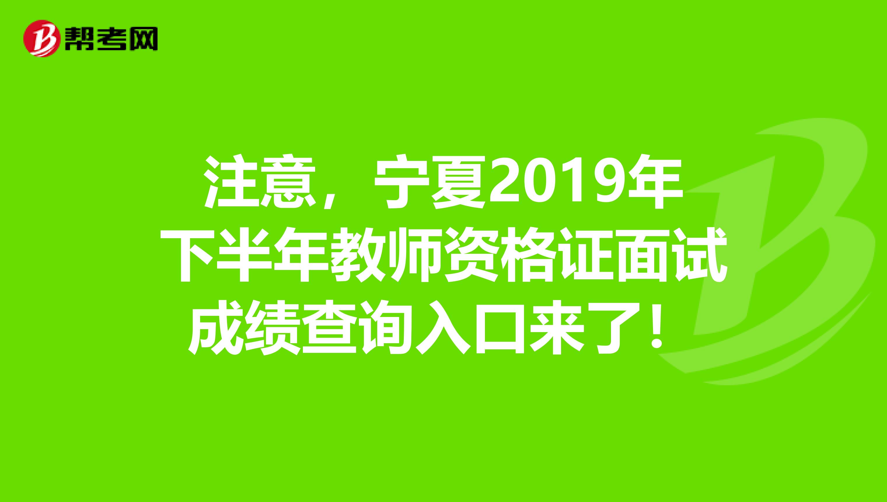 注意，宁夏2019年下半年教师资格证面试成绩查询入口来了！