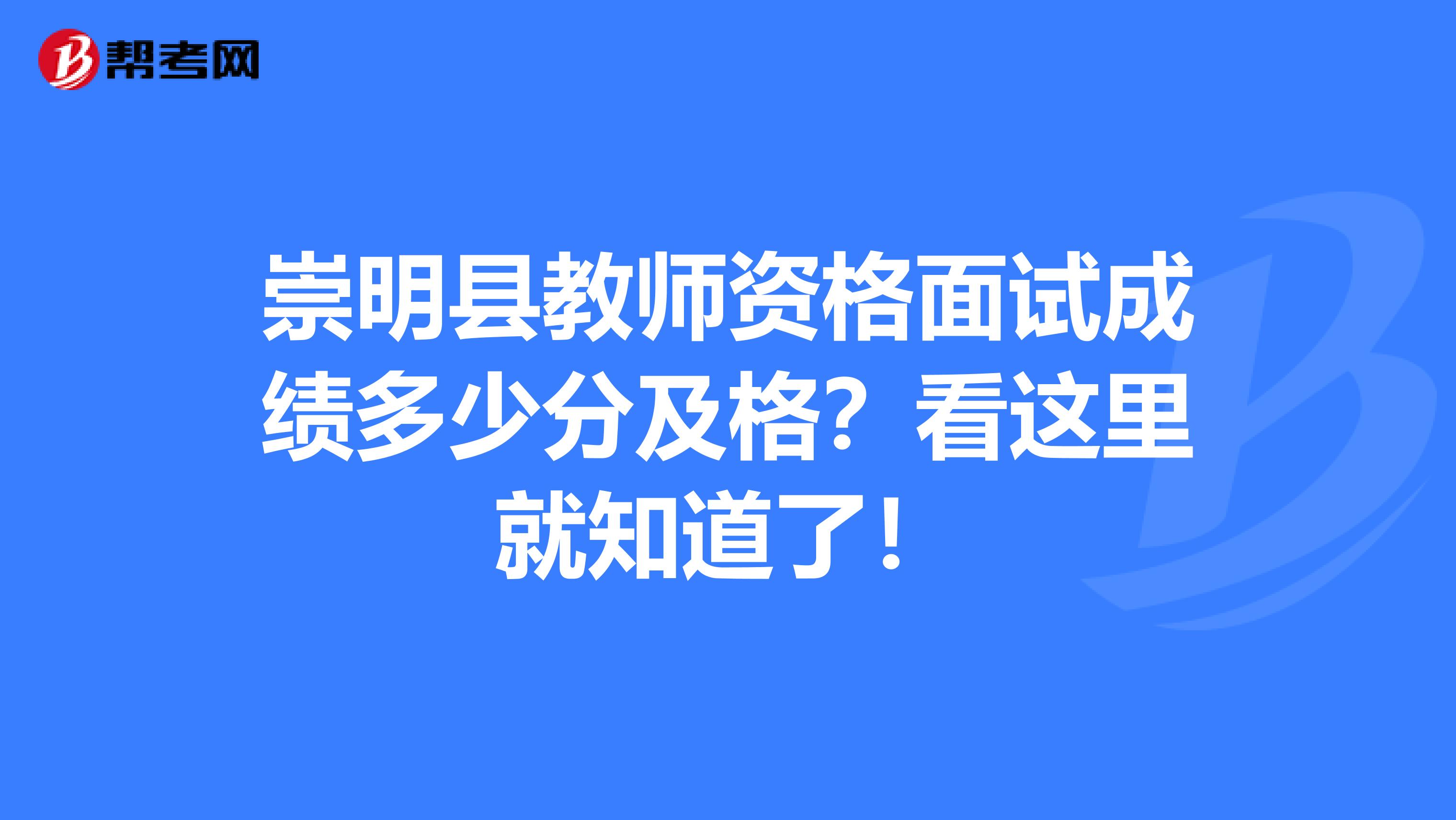 崇明县教师资格面试成绩多少分及格？看这里就知道了！