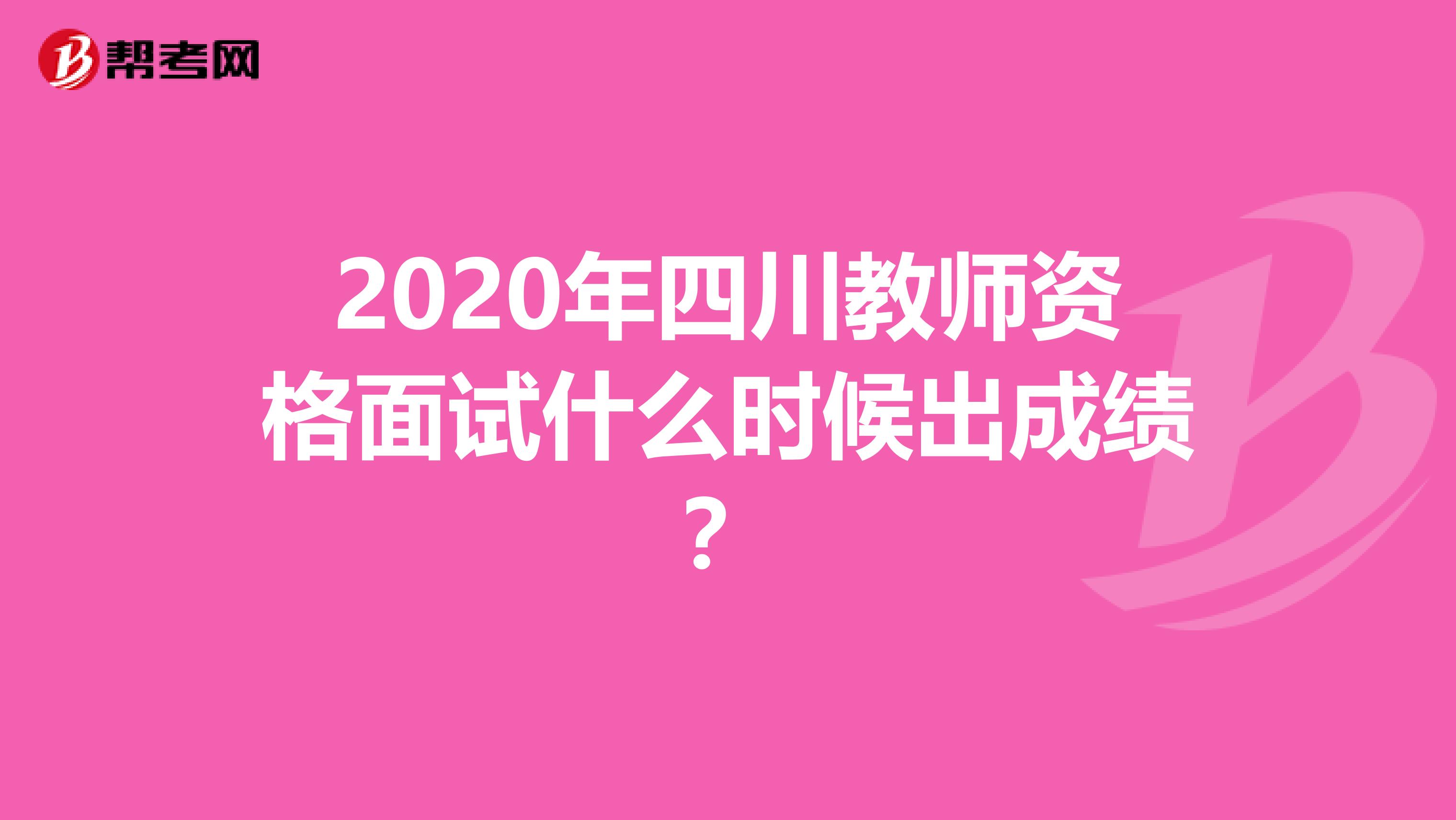 2020年四川教师资格面试什么时候出成绩？