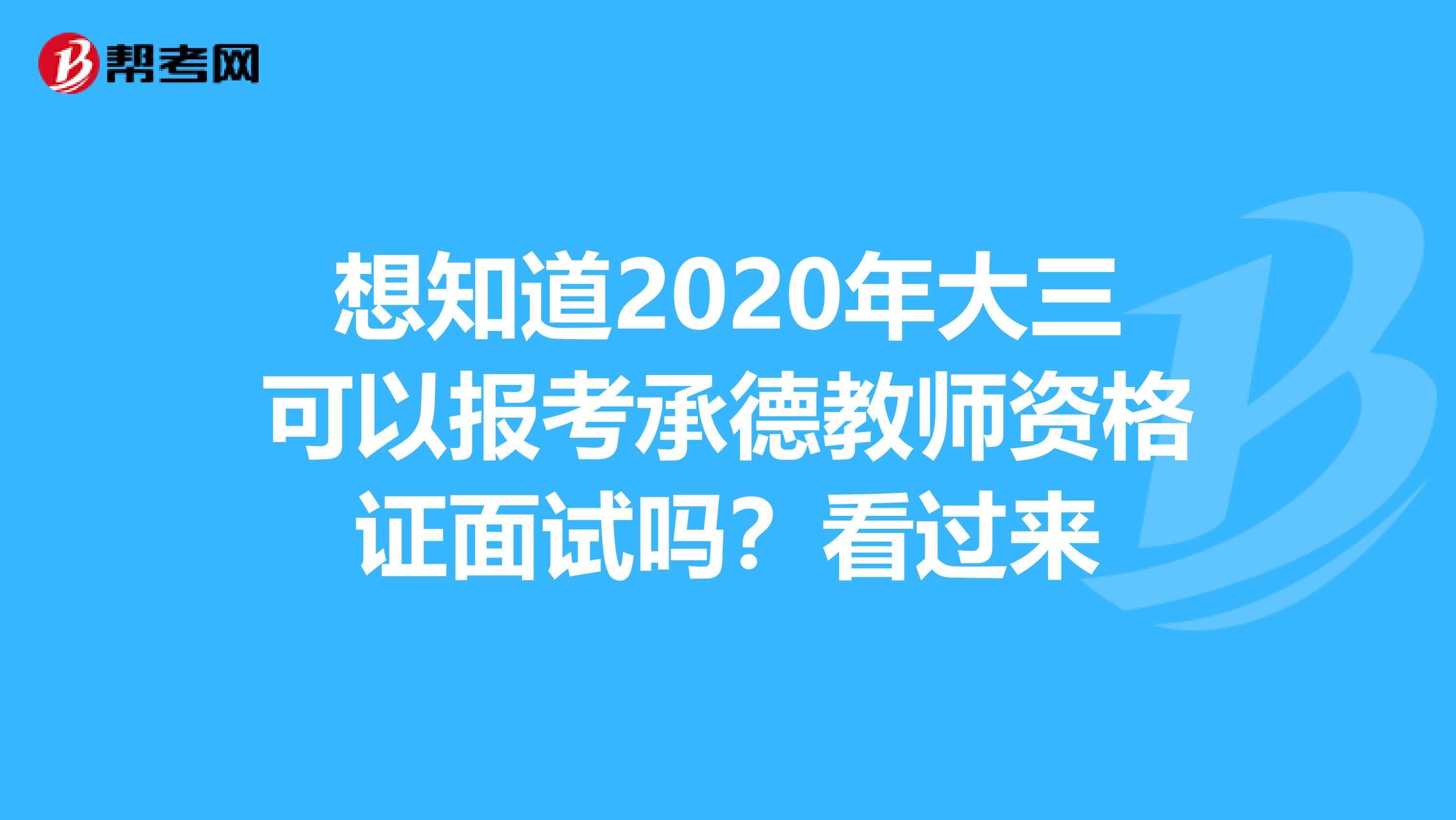 想知道2020年大三可以报考承德教师资格证面试吗？看过来