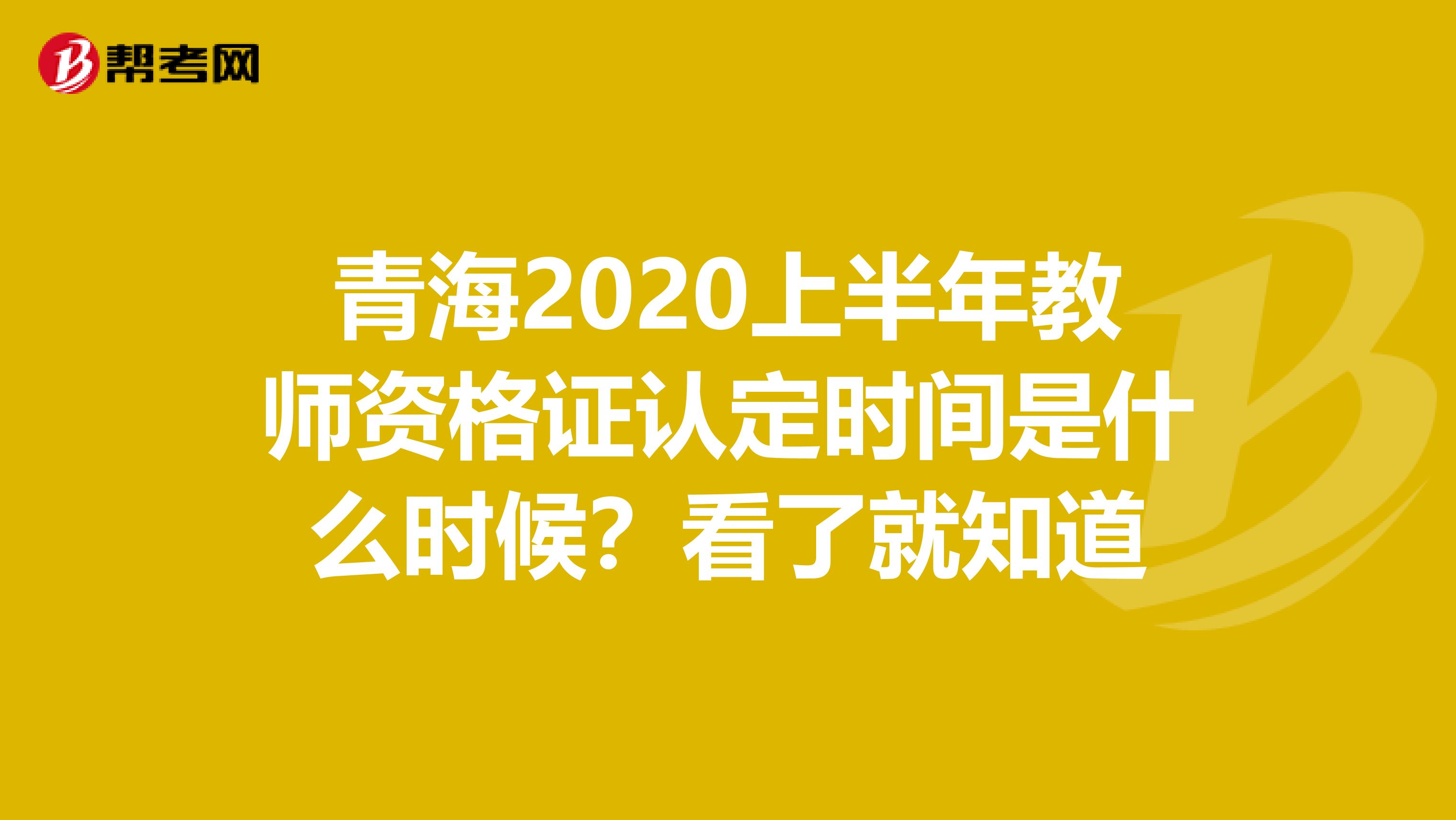 青海2020上半年教师资格证认定时间是什么时候？看了就知道