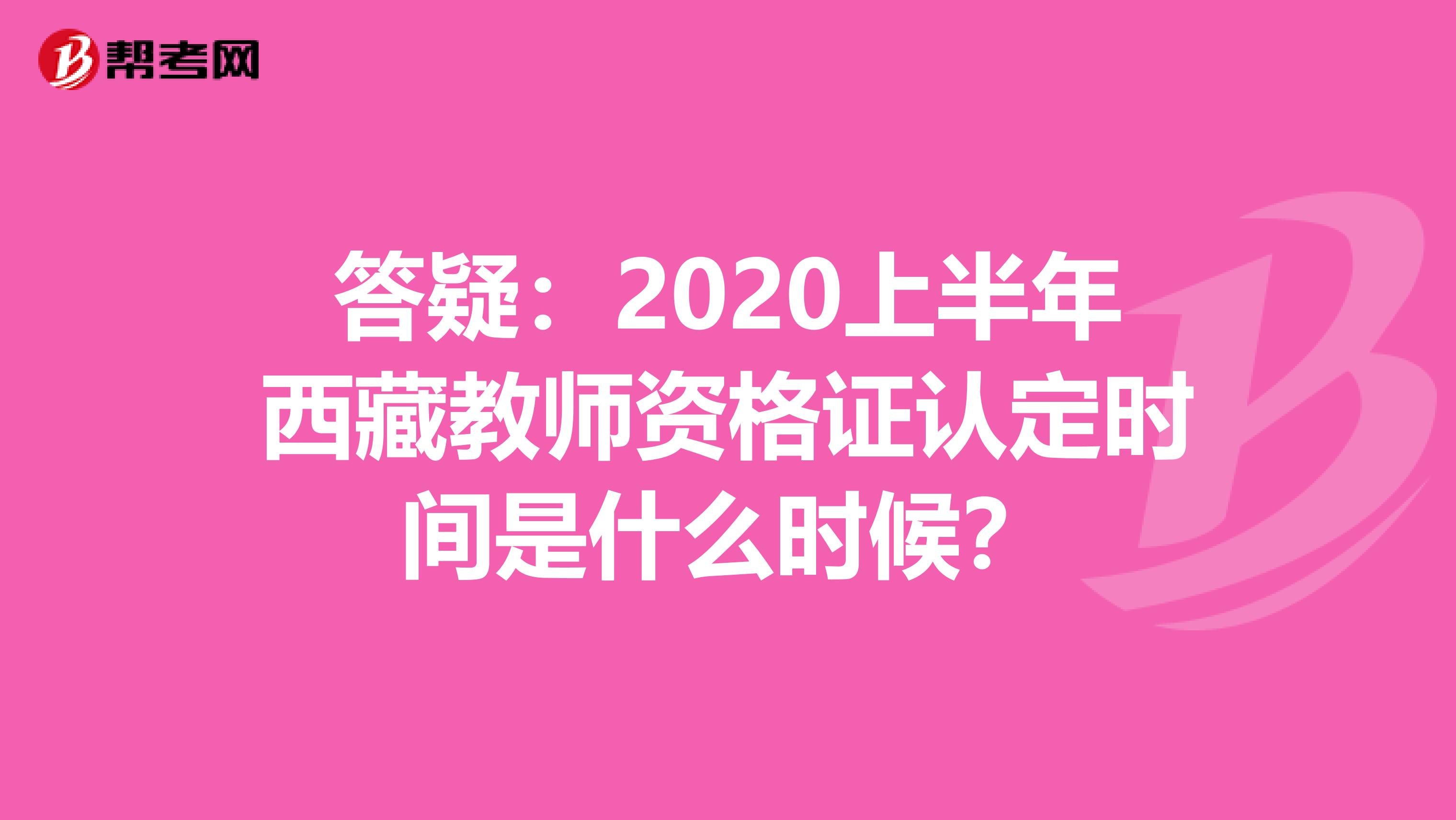 答疑：2020上半年西藏教师资格证认定时间是什么时候？