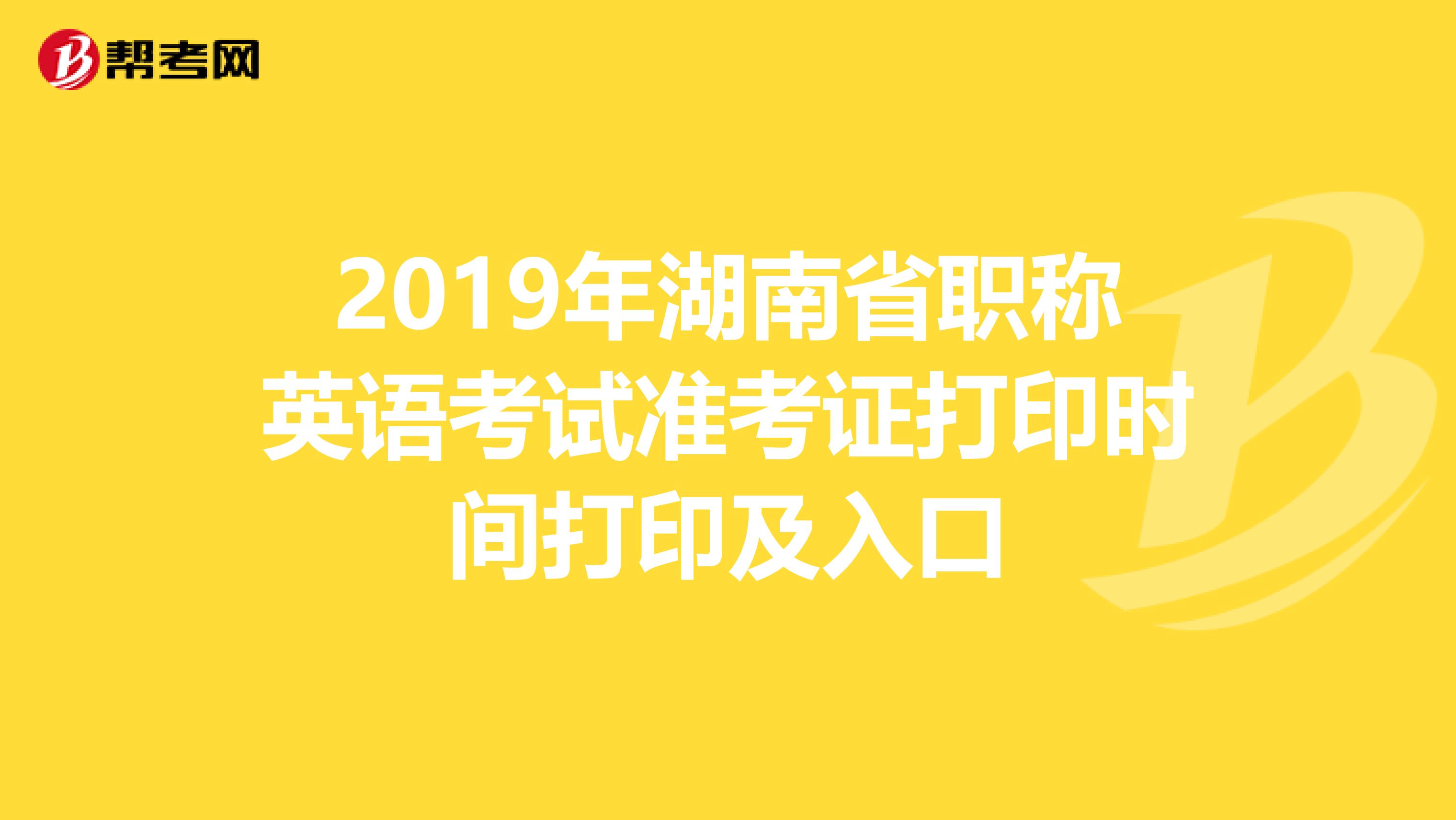 2019年湖南省职称英语考试准考证打印时间打印及入口