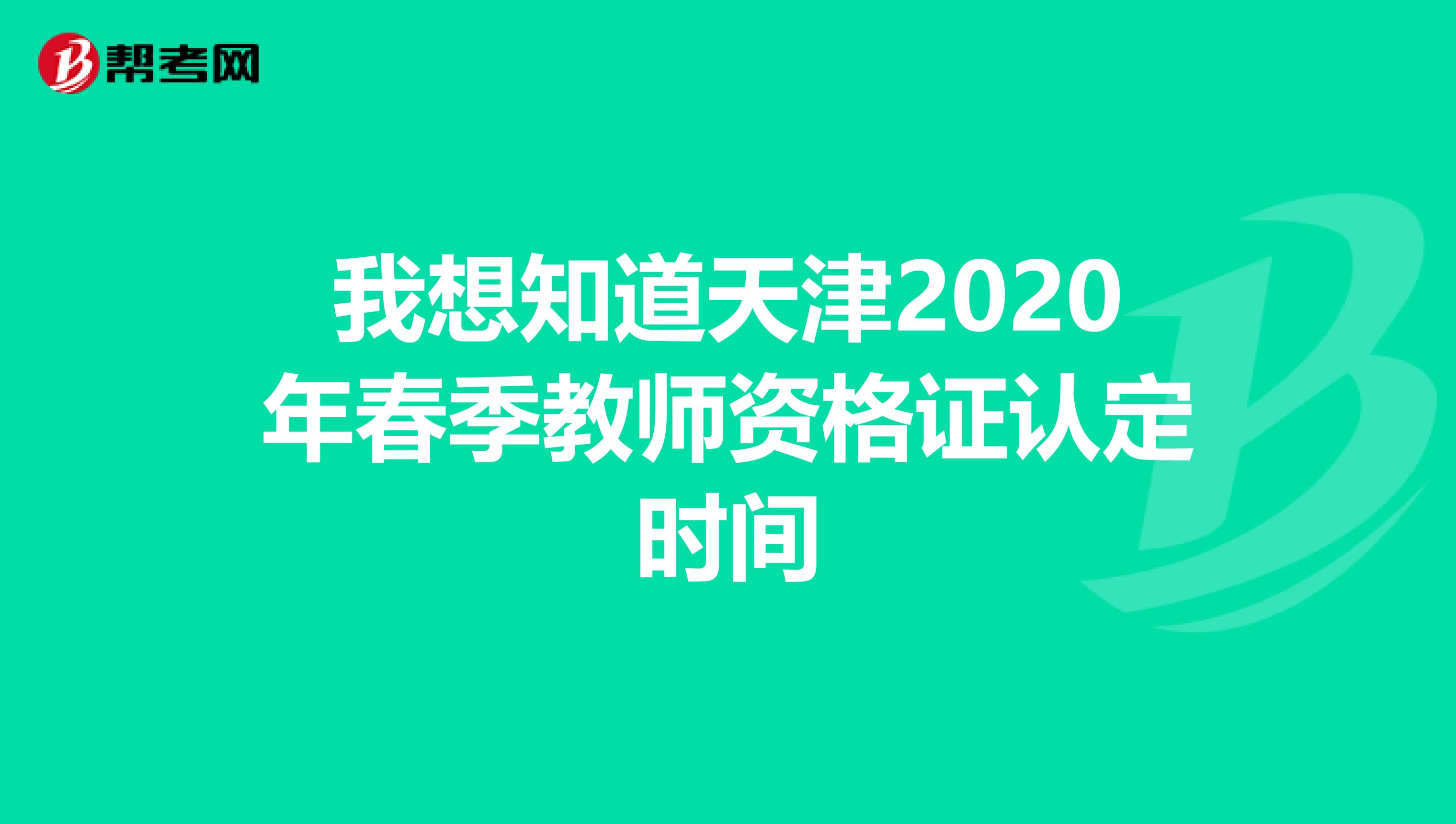 我想知道天津2020年春季教师资格证认定时间