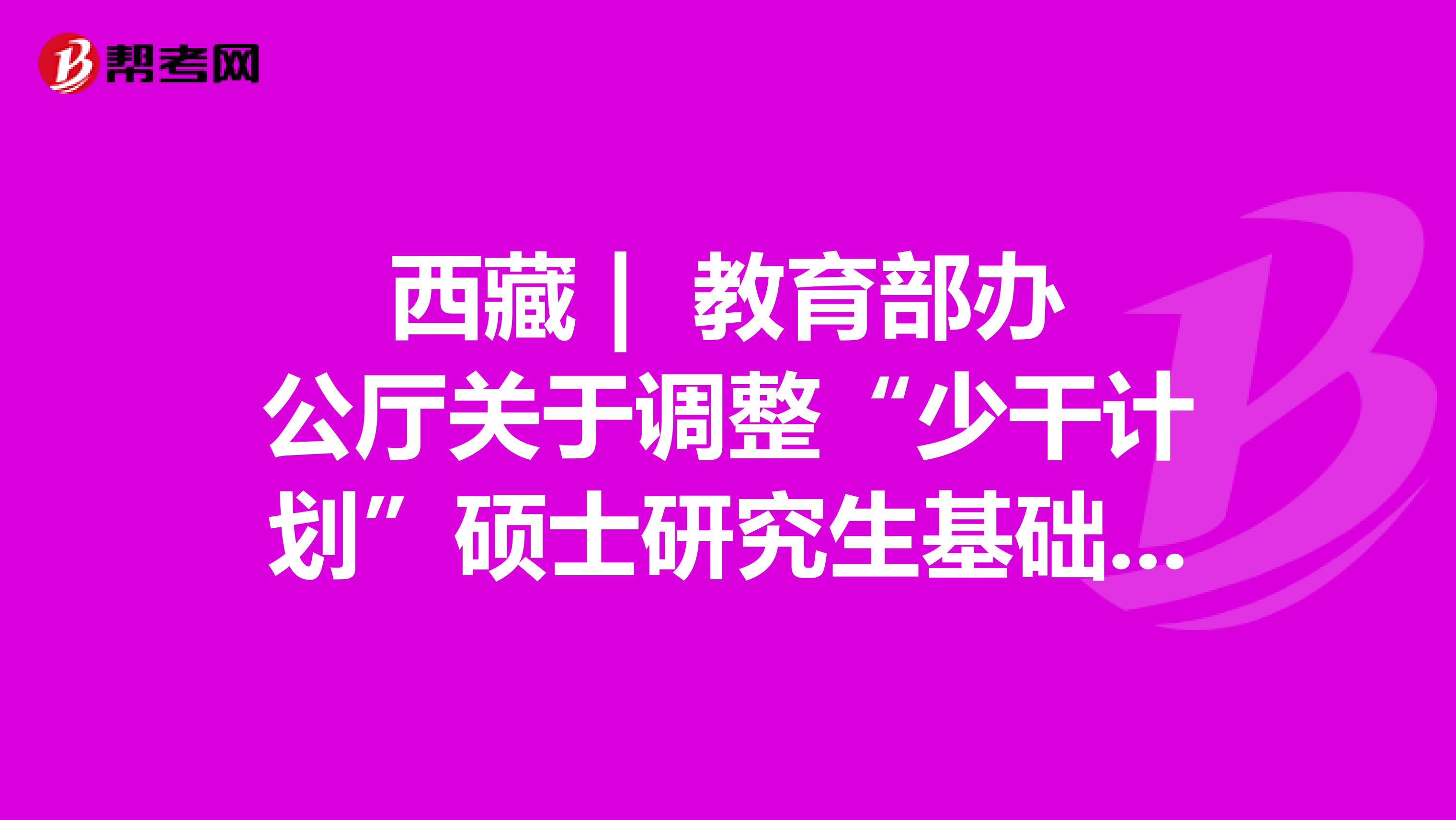 西藏 | 教育部办公厅关于调整“少干计划”硕士研究生基础强化培训的通知